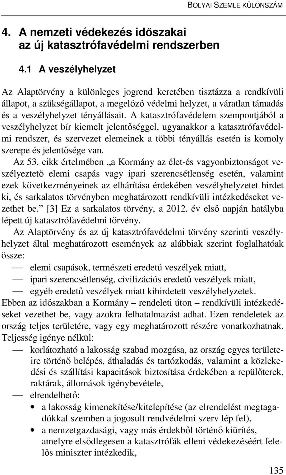 A katasztrófavédelem szempontjából a veszélyhelyzet bír kiemelt jelentőséggel, ugyanakkor a katasztrófavédelmi rendszer, és szervezet elemeinek a többi tényállás esetén is komoly szerepe és