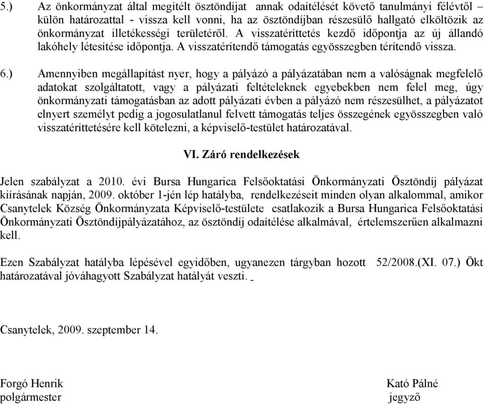 ) Amennyiben megállapítást nyer, hogy a pályázó a pályázatában nem a valóságnak megfelelő adatokat szolgáltatott, vagy a pályázati feltételeknek egyebekben nem felel meg, úgy önkormányzati