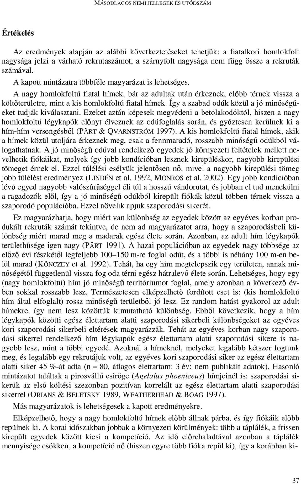 A nagy homlokfoltú fiatal hímek, bár az adultak után érkeznek, elıbb térnek vissza a költıterületre, mint a kis homlokfoltú fiatal hímek. Így a szabad odúk közül a jó minıségőeket tudják kiválasztani.