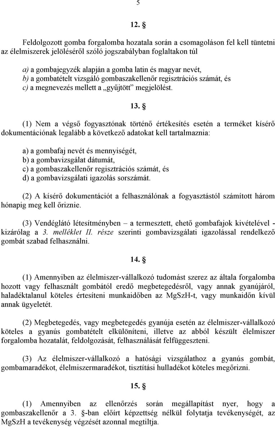 (1) Nem a végső fogyasztónak történő értékesítés esetén a terméket kísérő dokumentációnak legalább a következő adatokat kell tartalmaznia: a) a gombafaj nevét és mennyiségét, b) a gombavizsgálat