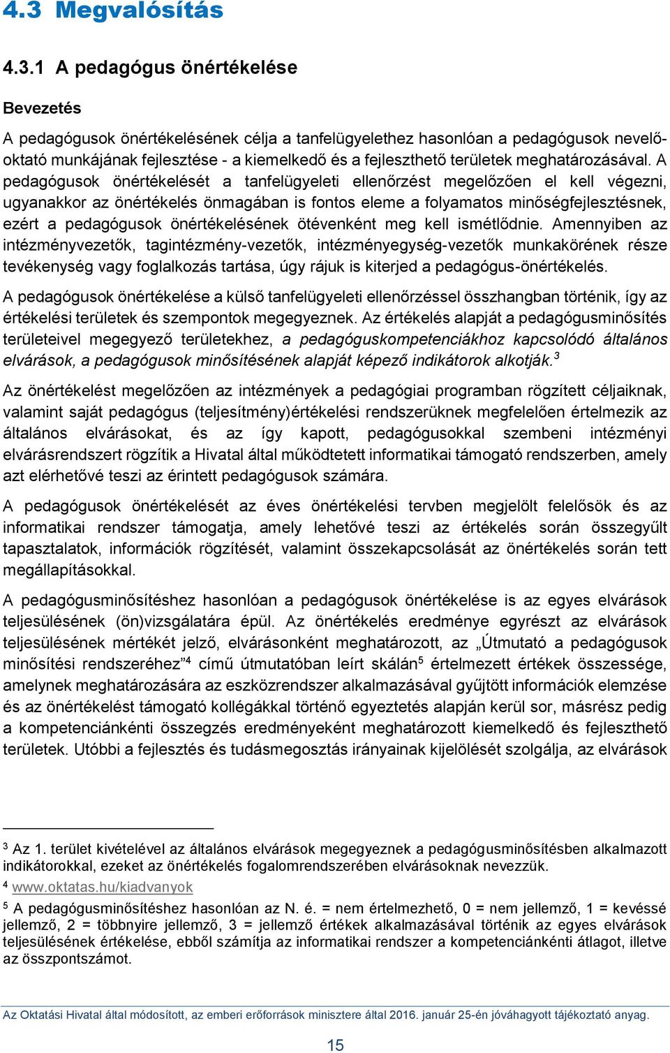 A pedagógusok önértékelését a tanfelügyeleti ellenőrzést megelőzően el kell végezni, ugyanakkor az önértékelés önmagában is fontos eleme a folyamatos minőségfejlesztésnek, ezért a pedagógusok