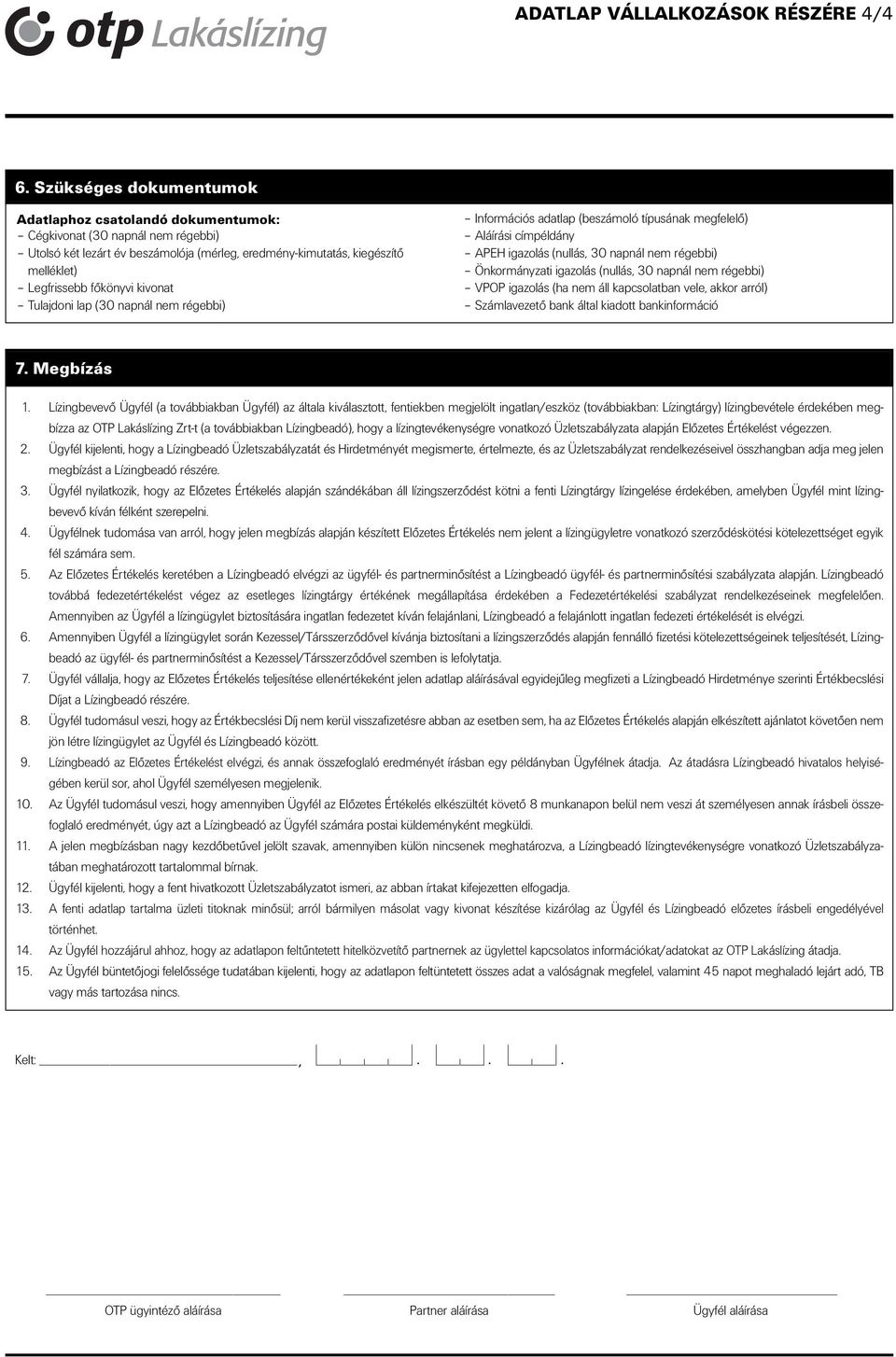 kivonat Tulajdoni lap (30 napnál nem régebbi) Információs adatlap (beszámoló típusának megfelelô) Aláírási címpéldány APEH igazolás (nullás, 30 napnál nem régebbi) Önkormányzati igazolás (nullás, 30