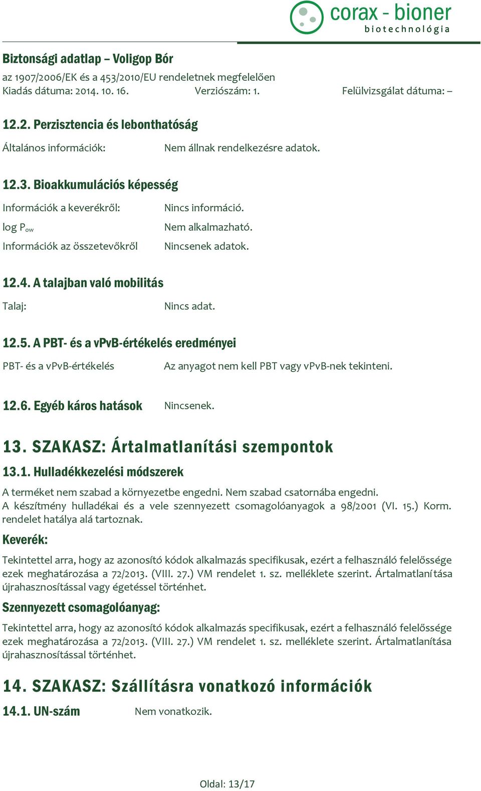 A PBT- és a vpvb-értékelés eredményei PBT- és a vpvb-értékelés Az anyagot nem kell PBT vagy vpvb-nek tekinteni. 12.6. Egyéb káros hatások Nincsenek. 13. SZAKASZ: Ártalmatlanítási szempontok 13.1. Hulladékkezelési módszerek A terméket nem szabad a környezetbe engedni.
