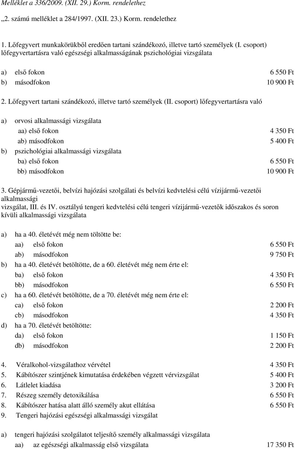 csoport) lıfegyvertartásra való a) orvosi alkalmassági vizsgálata aa) elsı fokon ab) másodfokon b) pszichológiai alkalmassági vizsgálata ba) elsı fokon bb) másodfokon 4 350 Ft 5 400 Ft 6 550 Ft 10