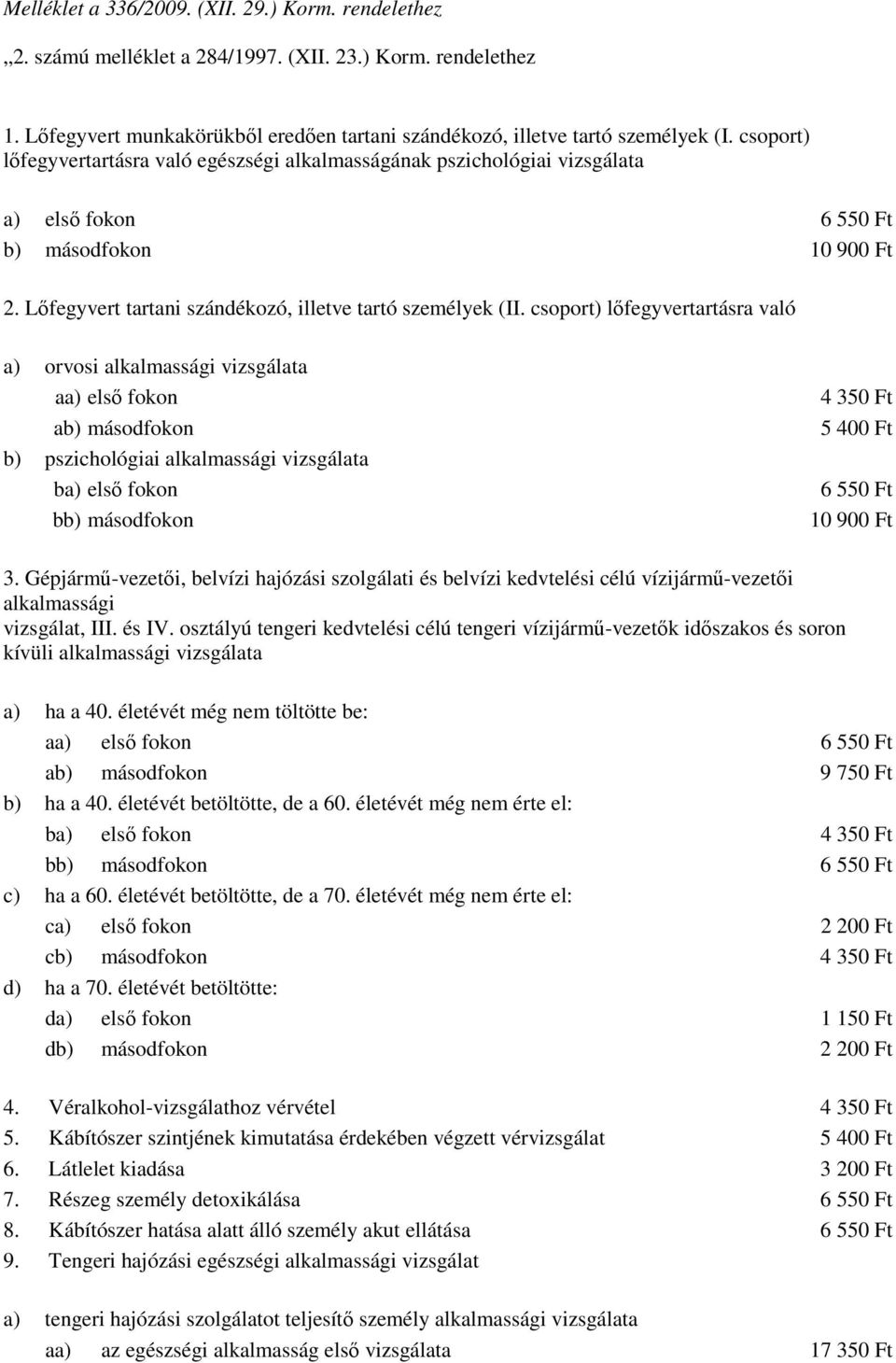 csoport) lıfegyvertartásra való a) orvosi alkalmassági vizsgálata aa) elsı fokon ab) másodfokon b) pszichológiai alkalmassági vizsgálata ba) elsı fokon bb) másodfokon 4 350 Ft 5 400 Ft 6 550 Ft 10