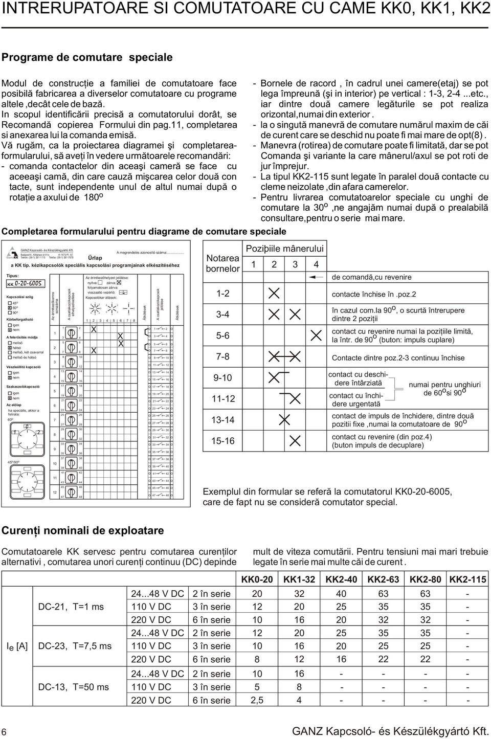 Vã rugãm, ca la proiectarea diagramei ºi completareaformularului, sã aveþi în vedere urmãtoarele recomandãri: comanda contactelor din aceaºi camerã se face cu aceeaºi camã, din care cauzã miºcarea