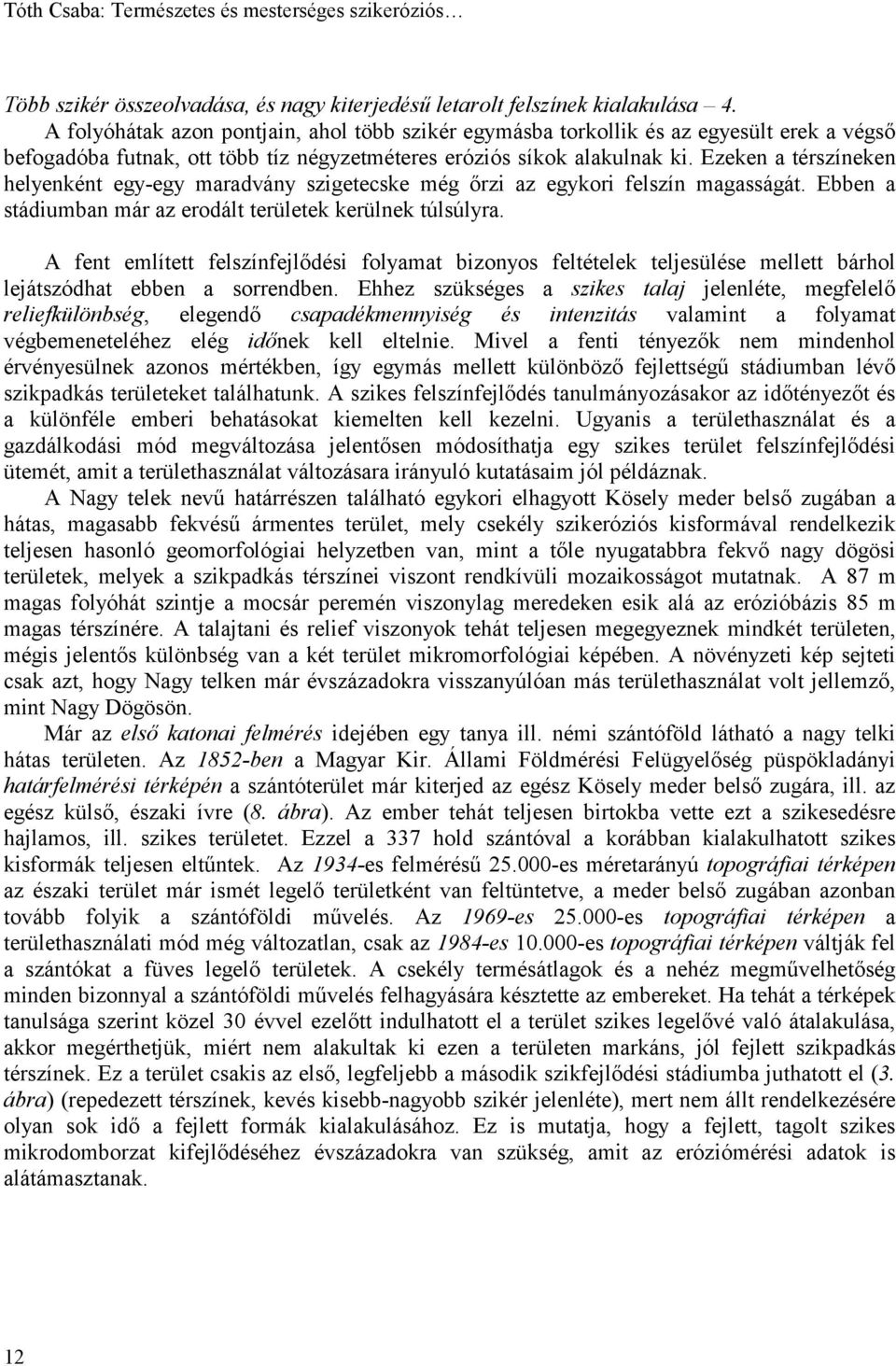 Ezeken a térszíneken helyenként egy-egy maradvány szigetecske még őrzi az egykori felszín magasságát. Ebben a stádiumban már az erodált területek kerülnek túlsúlyra.