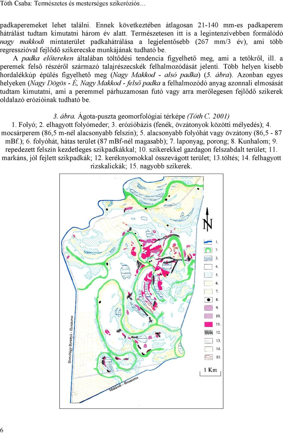A padka előtereken általában töltődési tendencia figyelhető meg, ami a tetőkről, ill. a peremek felső részéről származó talajrészecskék felhalmozódását jelenti.