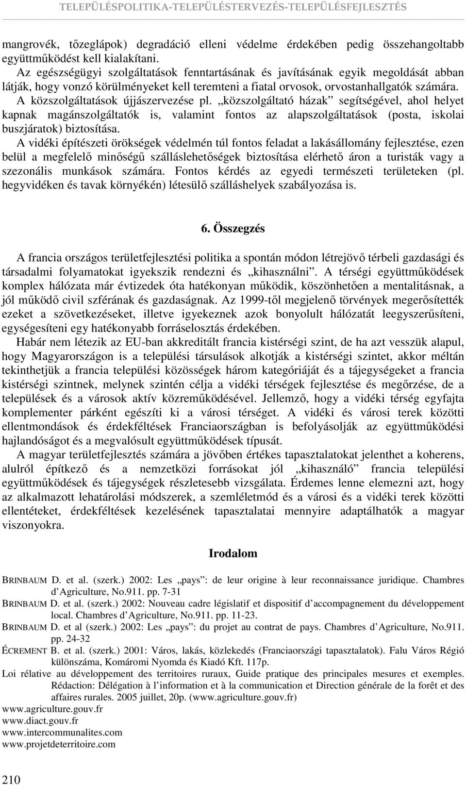 A közszolgáltatások újjászervezése pl. közszolgáltató házak segítségével, ahol helyet kapnak magánszolgáltatók is, valamint fontos az alapszolgáltatások (posta, iskolai buszjáratok) biztosítása.