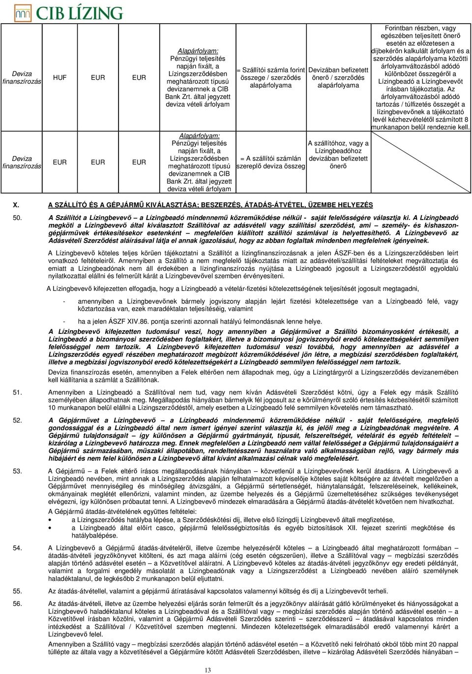 által jegyzett deviza vételi árfolyam = Szállítói számla forint összege / szerződés alapárfolyama = A szállítói számlán szereplő deviza összeg Devizában befizetett önerő / szerződés alapárfolyama A