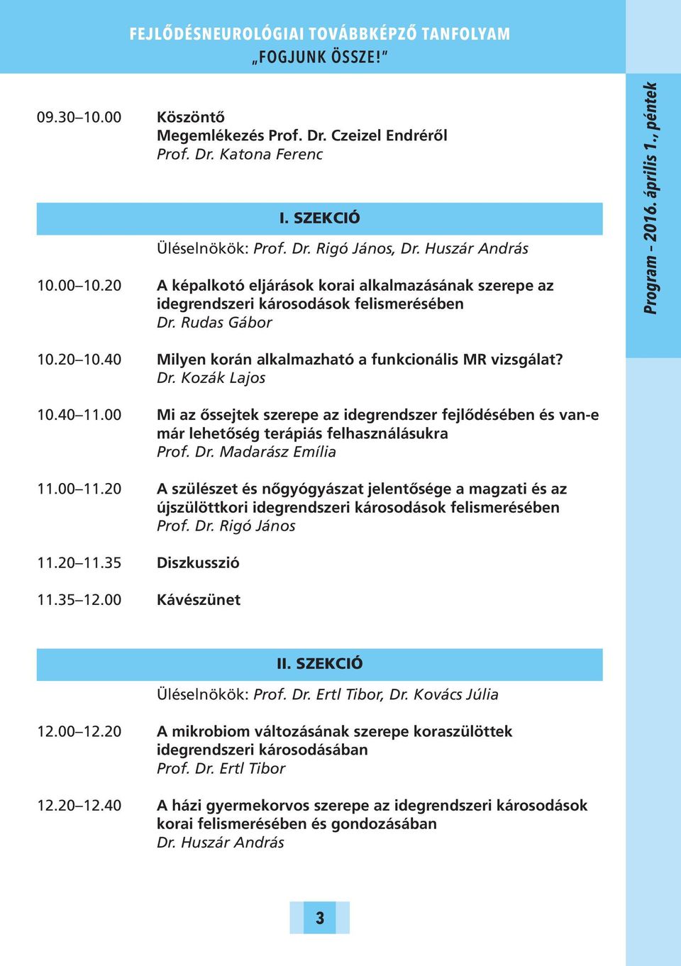 40 Milyen korán alkalmazható a funkcionális MR vizsgálat? Dr. Kozák Lajos 10.40 11.00 Mi az őssejtek szerepe az idegrendszer fejlődésében és van-e már lehetőség terápiás felhasználásukra Prof. Dr. Madarász Emília 11.