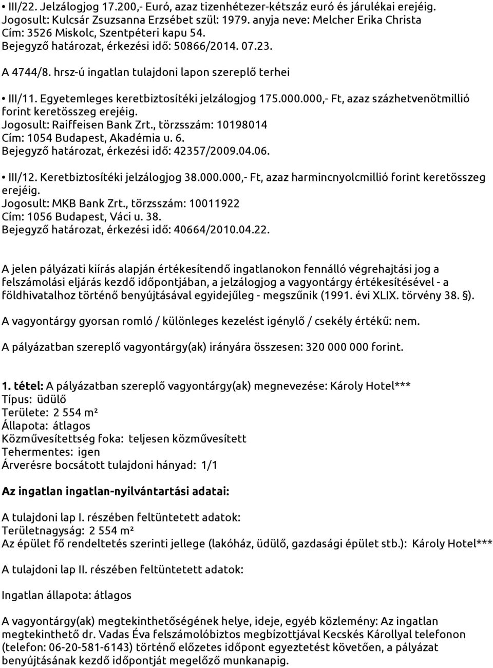 , törzsszám: 10198014 Cím: 1054 Budapest, Akadémia u. 6. Bejegyző határozat, érkezési idő: 42357/2009.04.06. III/12. Keretbiztosítéki jelzálogjog 38.000.