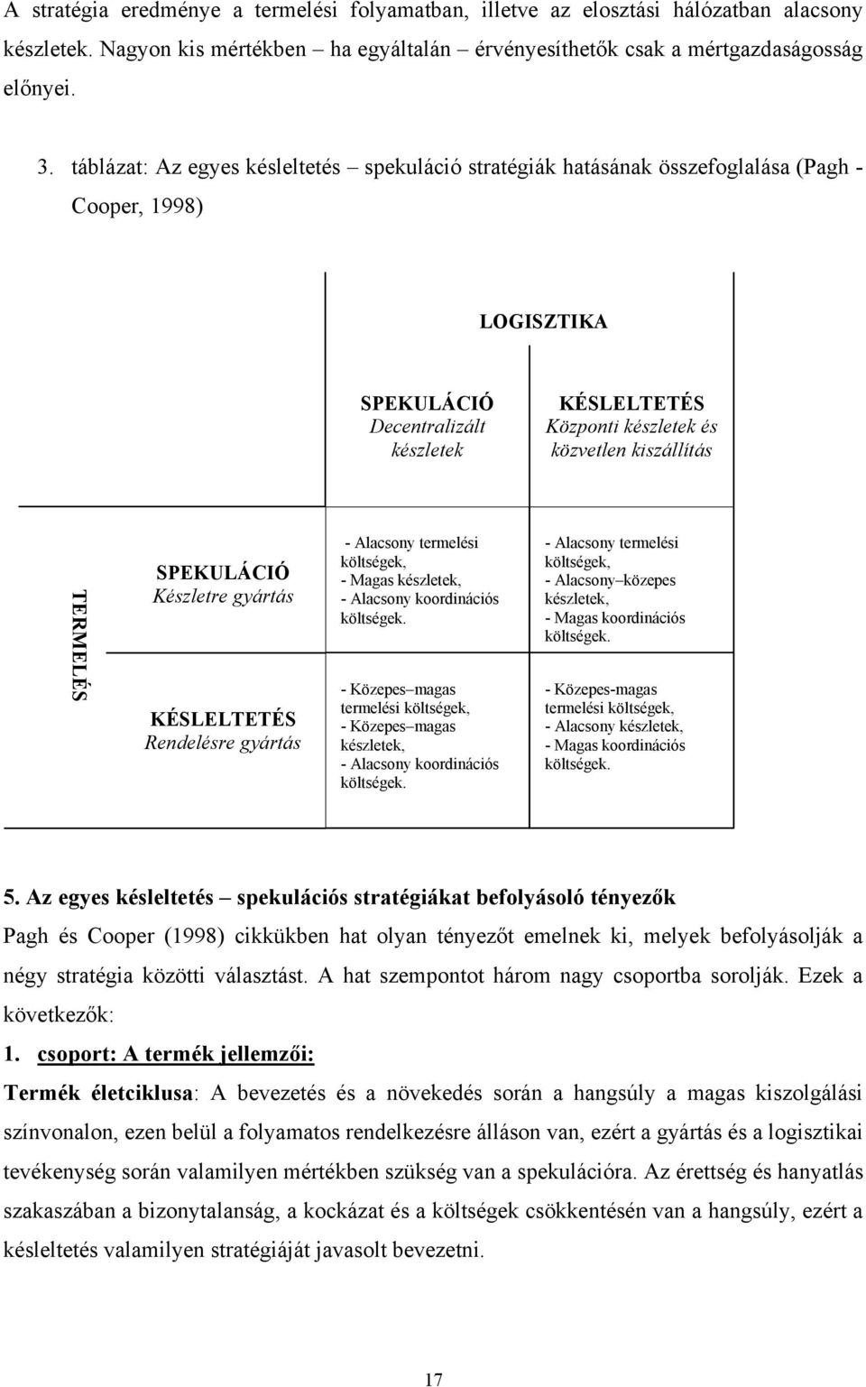 kiszállítás TERMELÉS SPEKULÁCIÓ Készletre gyártás KÉSLELTETÉS Rendelésre gyártás - Alacsony termelési költségek, - Magas készletek, - Alacsony koordinációs költségek.