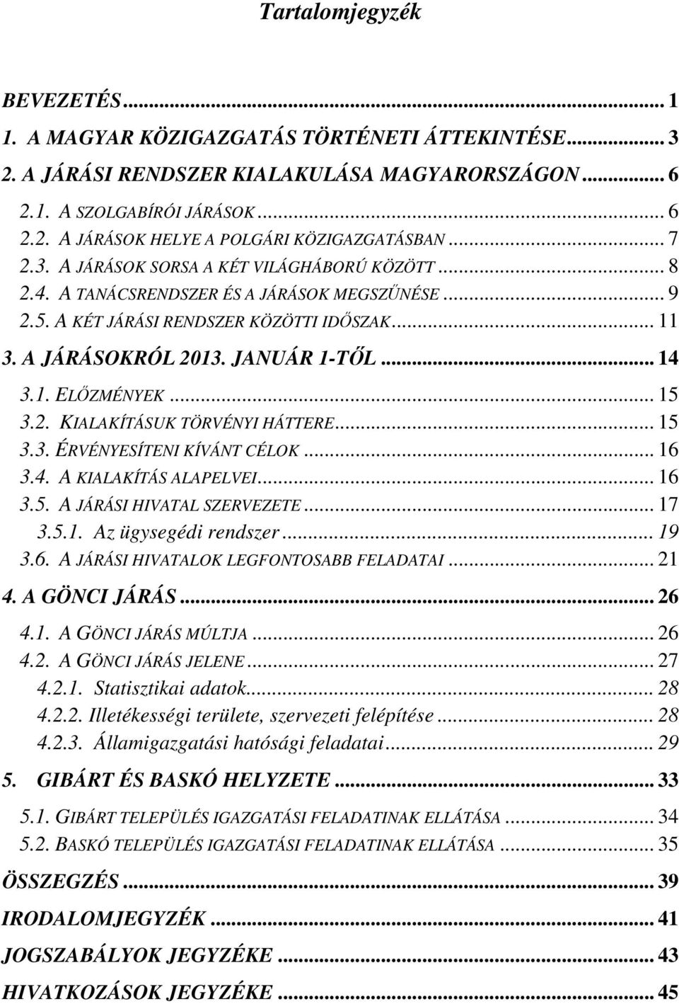 1. ELŐZMÉNYEK... 15 3.2. KIALAKÍTÁSUK TÖRVÉNYI HÁTTERE... 15 3.3. ÉRVÉNYESÍTENI KÍVÁNT CÉLOK... 16 3.4. A KIALAKÍTÁS ALAPELVEI... 16 3.5. A JÁRÁSI HIVATAL SZERVEZETE... 17 3.5.1. Az ügysegédi rendszer.
