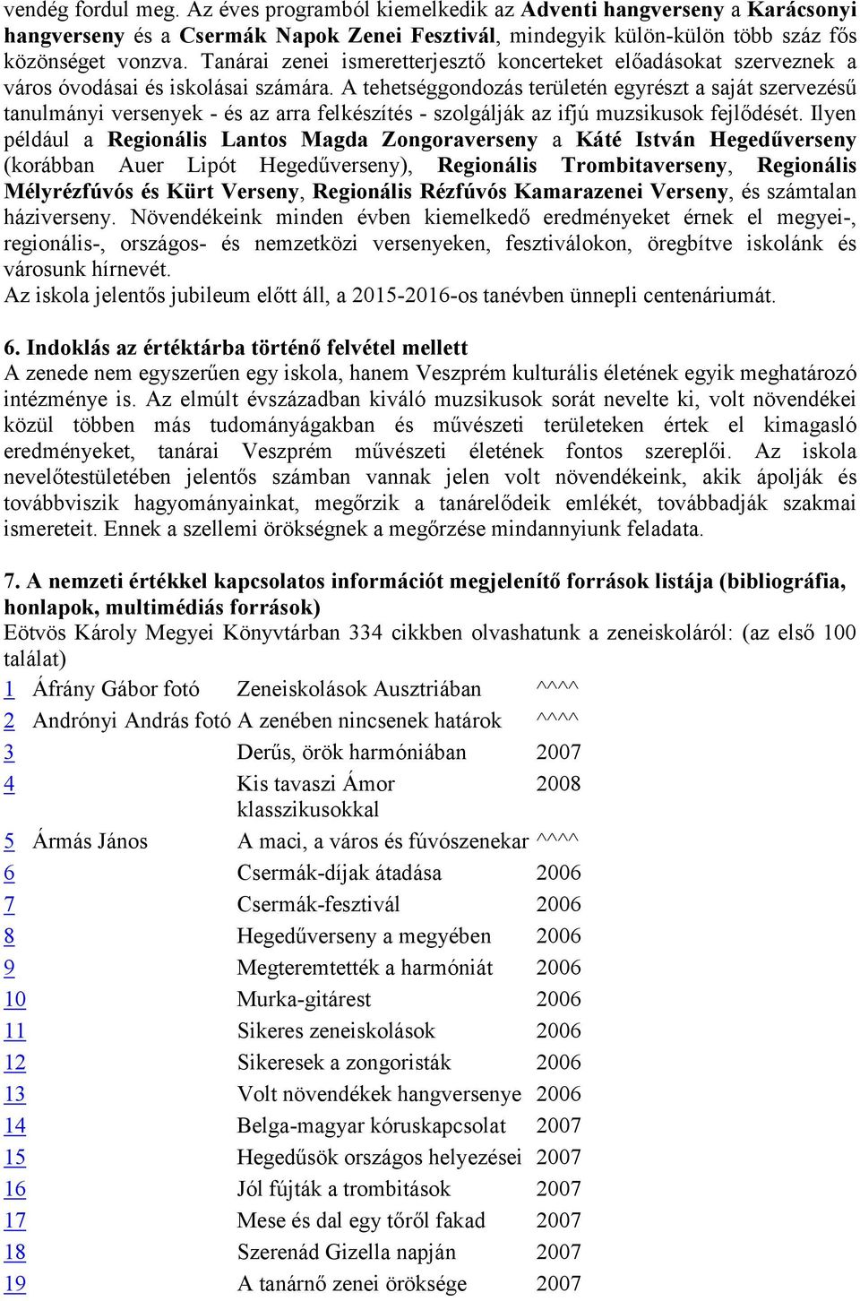 A tehetséggondozás területén egyrészt a saját szervezésű tanulmányi versenyek - és az arra felkészítés - szolgálják az ifjú muzsikusok fejlődését.