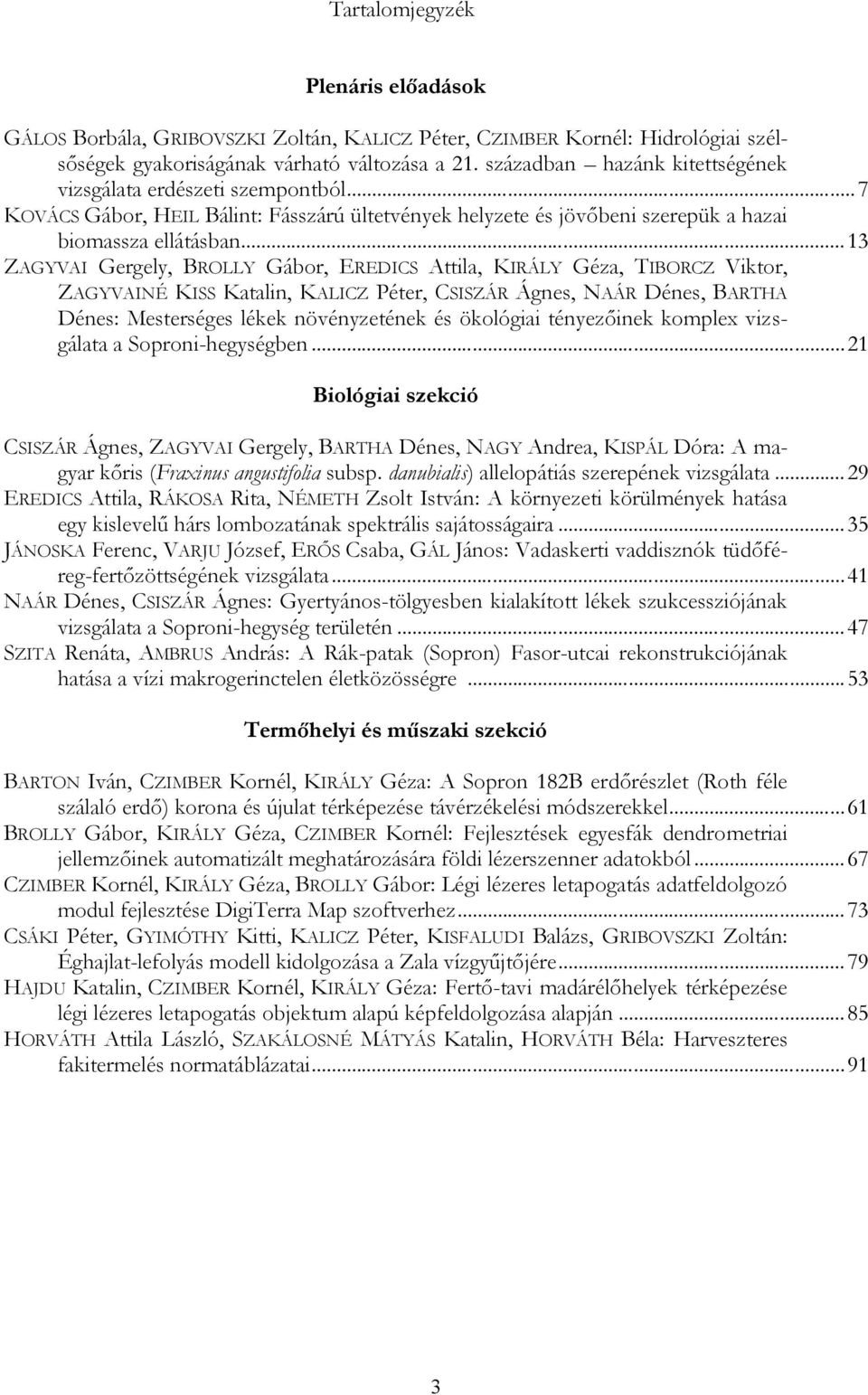 .. 13 ZAGYVAI Gergely, BROLLY Gábor, EREDICS Attila, KIRÁLY Géza, TIBORCZ Viktor, ZAGYVAINÉ KISS Katalin, KALICZ Péter, CSISZÁR Ágnes, NAÁR Dénes, BARTHA Dénes: Mesterséges lékek növényzetének és