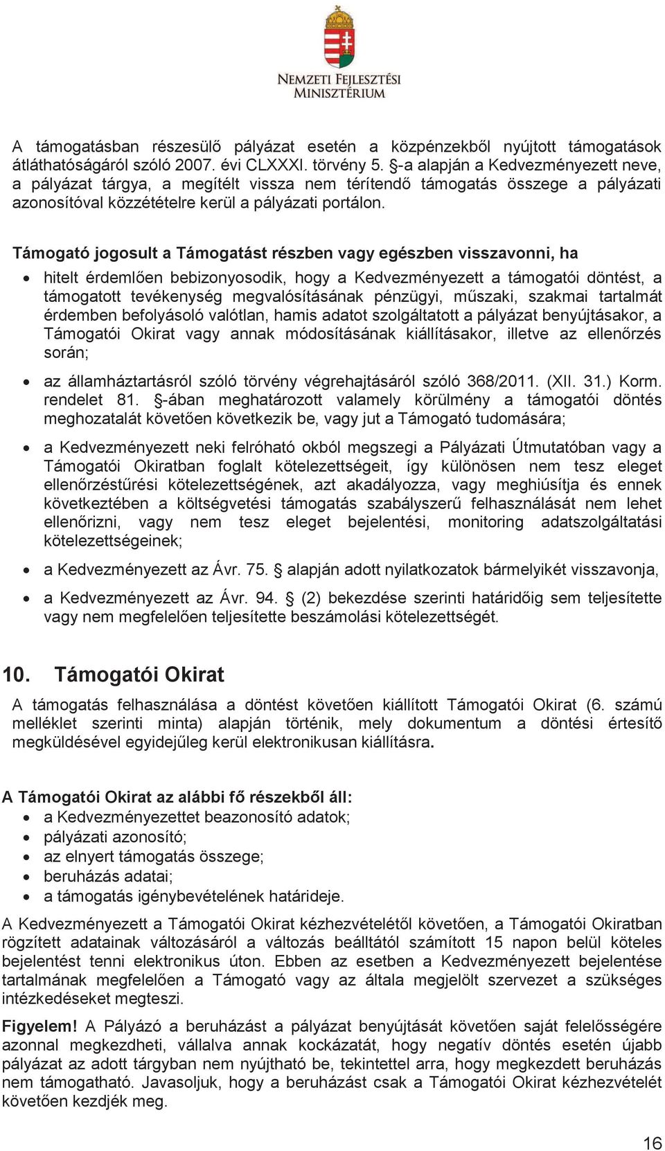 Támogató jogosult a Támogatást részben vagy egészben visszavonni, ha hitelt érdemlően bebizonyosodik, hogy a Kedvezményezett a támogatói döntést, a támogatott tevékenység megvalósításának pénzügyi,