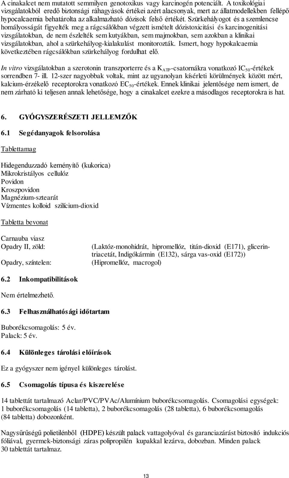 Szürkehályogot és a szemlencse homályosságát figyelték meg a rágcsálókban végzett ismételt dózistoxicitási és karcinogenitási vizsgálatokban, de nem észlelték sem kutyákban, sem majmokban, sem