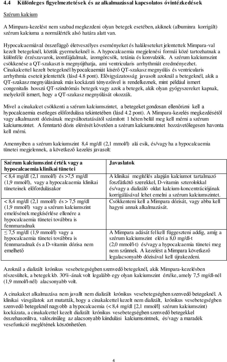 A hypocalcaemia megjelenési formái közé tartozhatnak a különféle érzészavarok, izomfájdalmak, izomgörcsök, tetánia és konvulziók.