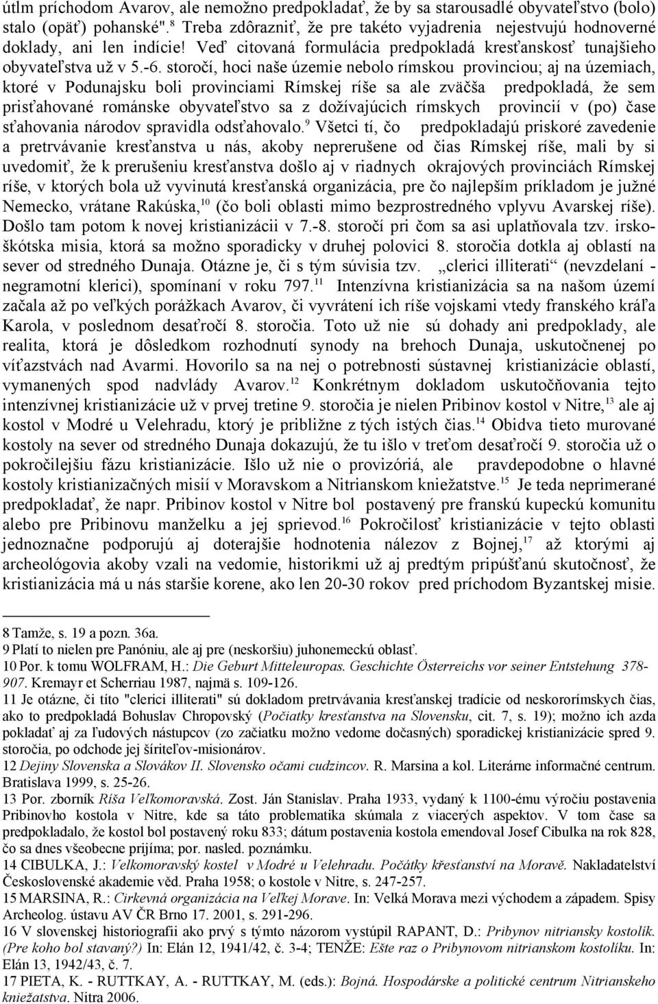 storočí, hoci naše územie nebolo rímskou provinciou; aj na územiach, ktoré v Podunajsku boli provinciami Rímskej ríše sa ale zväčša predpokladá, že sem prisťahované románske obyvateľstvo sa z