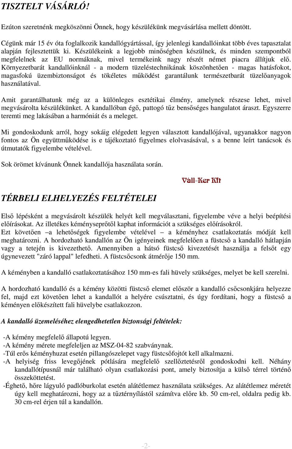 Készülékeink a legjobb minőségben készülnek, és minden szempontból megfelelnek az EU normáknak, mivel termékeink nagy részét német piacra állítjuk elő.