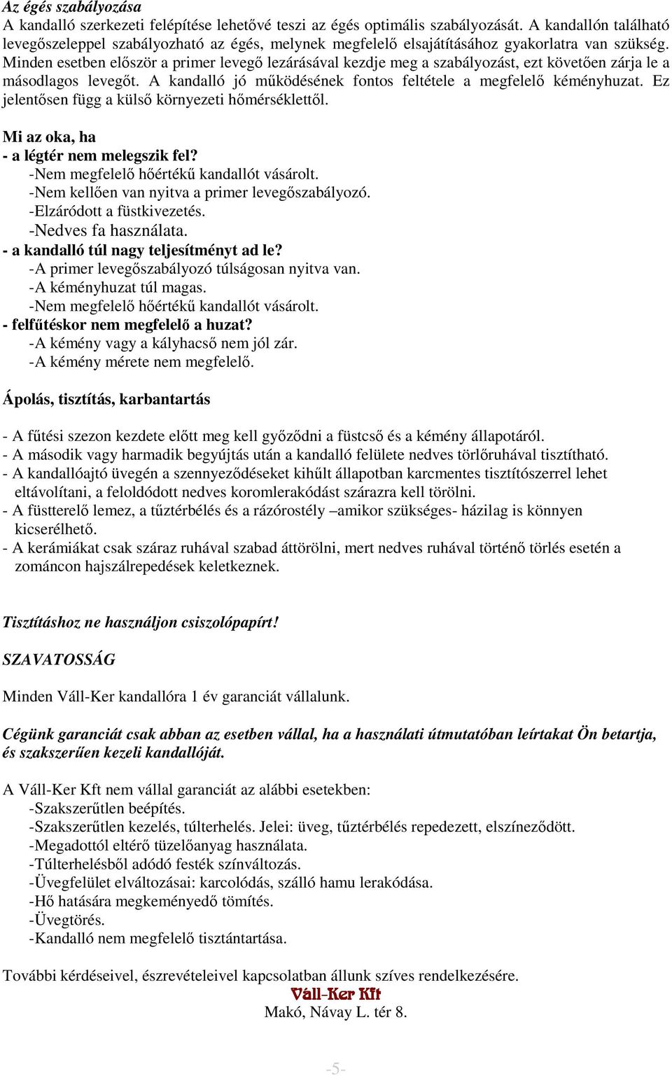 Minden esetben először a primer levegő lezárásával kezdje meg a szabályozást, ezt követően zárja le a másodlagos levegőt. A kandalló jó működésének fontos feltétele a megfelelő kéményhuzat.