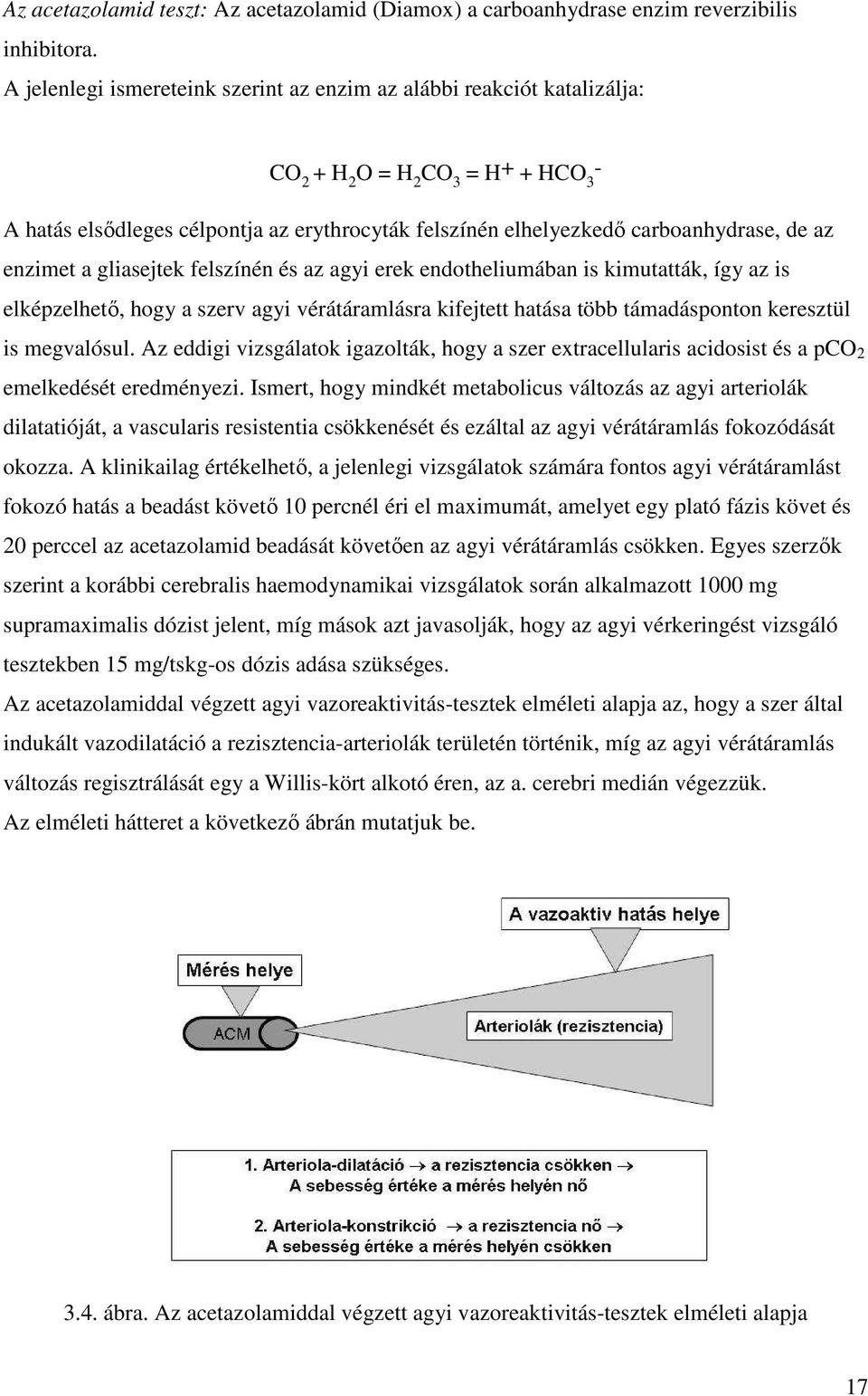 az enzimet a gliasejtek felszínén és az agyi erek endotheliumában is kimutatták, így az is elképzelhető, hogy a szerv agyi vérátáramlásra kifejtett hatása több támadásponton keresztül is megvalósul.