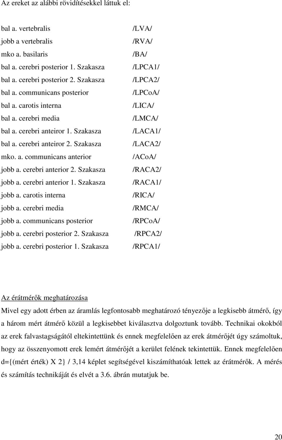 cerebri anterior 1. Szakasza jobb a. carotis interna jobb a. cerebri media jobb a. communicans posterior jobb a. cerebri posterior 2. Szakasza jobb a. cerebri posterior 1.