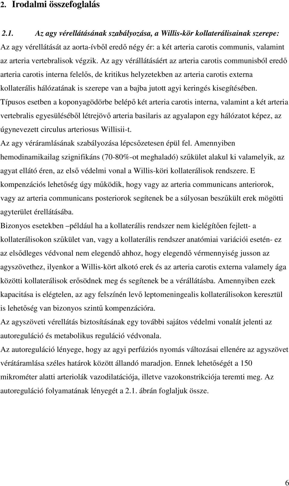 Az agy vérállátásáért az arteria carotis communisból eredő arteria carotis interna felelős, de kritikus helyzetekben az arteria carotis externa kollaterális hálózatának is szerepe van a bajba jutott