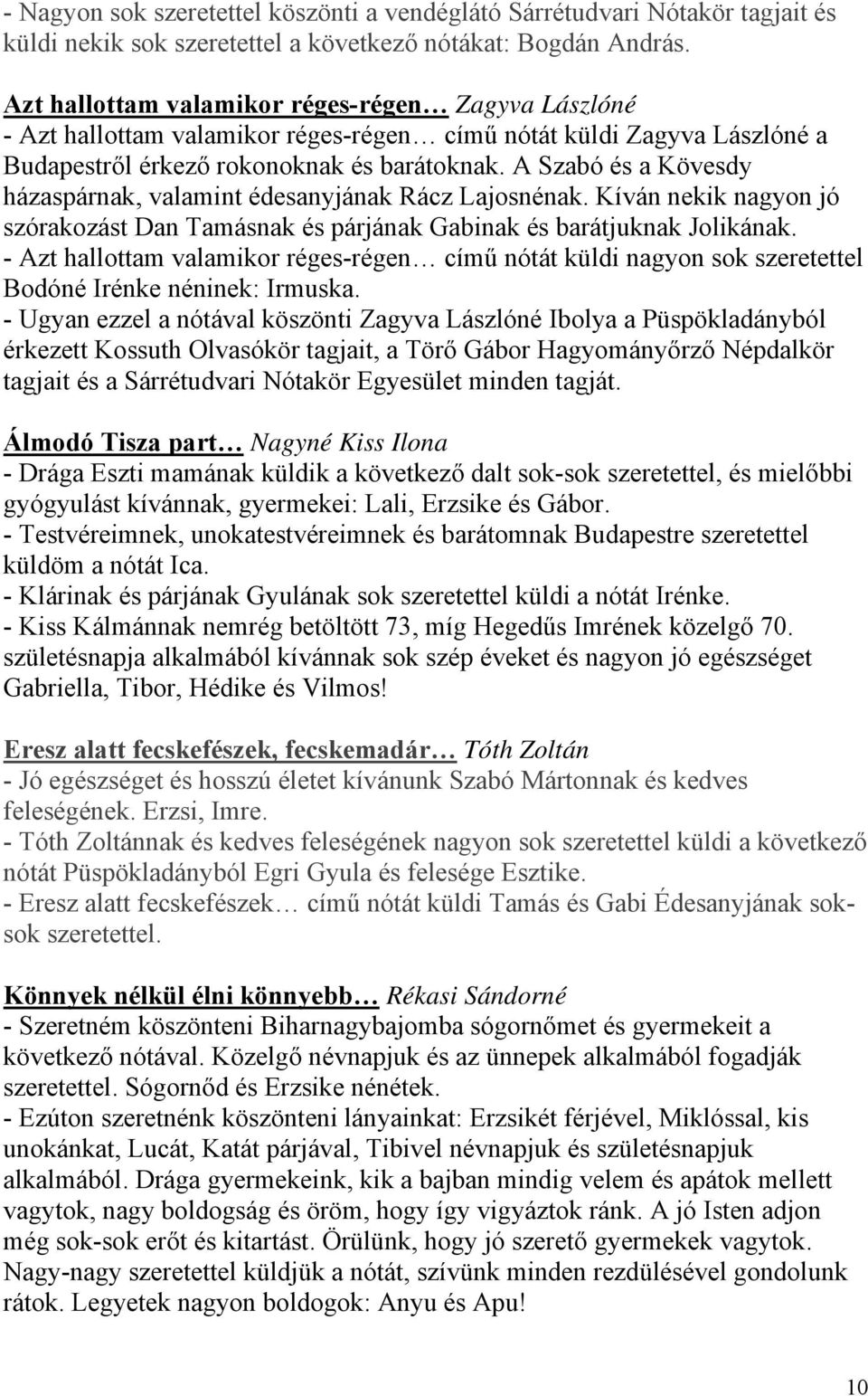 A Szabó és a Kövesdy házaspárnak, valamint édesanyjának Rácz Lajosnénak. Kíván nekik nagyon jó szórakozást Dan Tamásnak és párjának Gabinak és barátjuknak Jolikának.