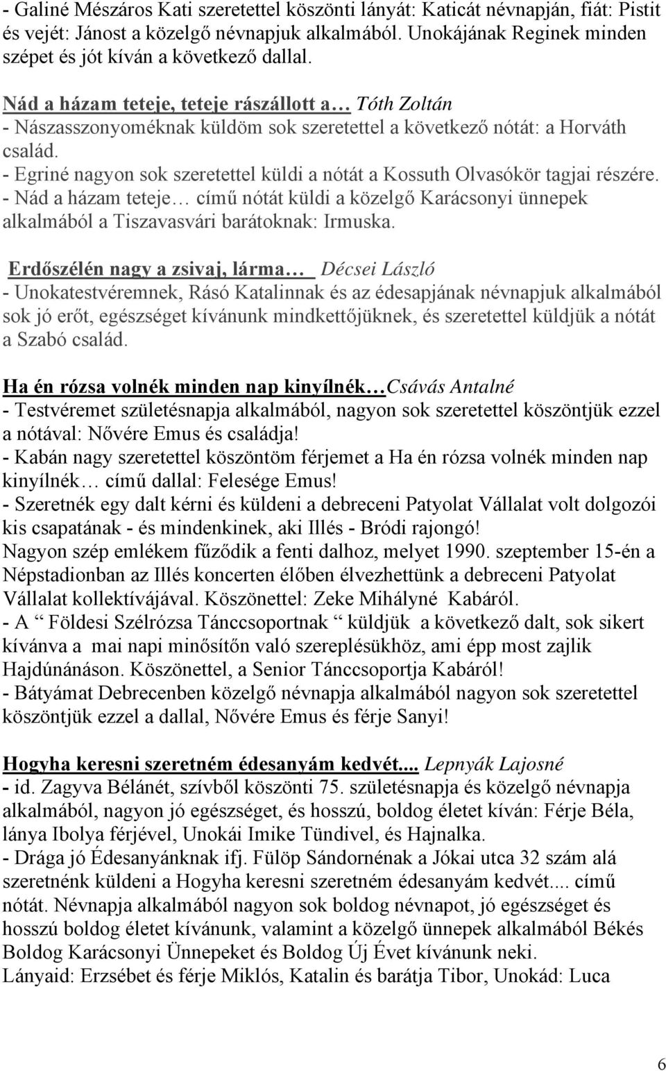 - Egriné nagyon sok szeretettel küldi a nótát a Kossuth Olvasókör tagjai részére. - Nád a házam teteje című nótát küldi a közelgő Karácsonyi ünnepek alkalmából a Tiszavasvári barátoknak: Irmuska.
