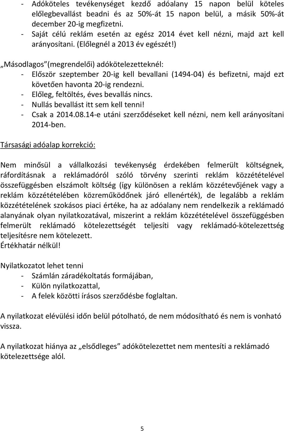 ) Másodlagos (megrendelői) adókötelezetteknél: - Először szeptember 20-ig kell bevallani (1494-04) és befizetni, majd ezt követően havonta 20-ig rendezni. - Előleg, feltöltés, éves bevallás nincs.
