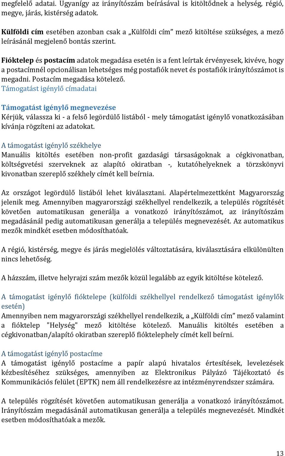 Fióktelep és postacím adatok megadása esetén is a fent leírtak érvényesek, kivéve, hogy a postacímnél opcionálisan lehetséges még postafiók nevet és postafiók irányítószámot is megadni.