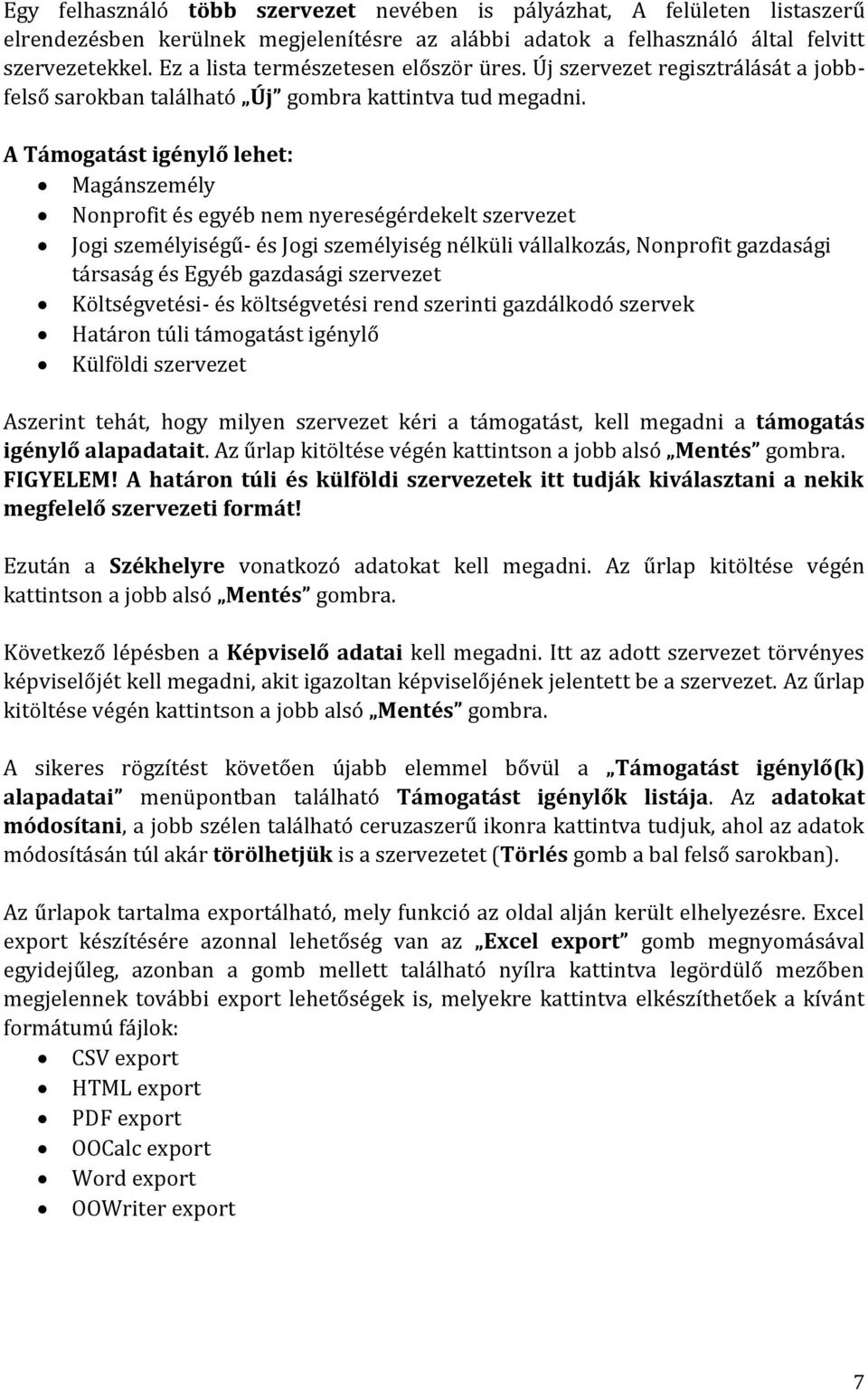 A Támogatást igénylő lehet: Magánszemély Nonprofit és egyéb nem nyereségérdekelt szervezet Jogi személyiségű- és Jogi személyiség nélküli vállalkozás, Nonprofit gazdasági társaság és Egyéb gazdasági