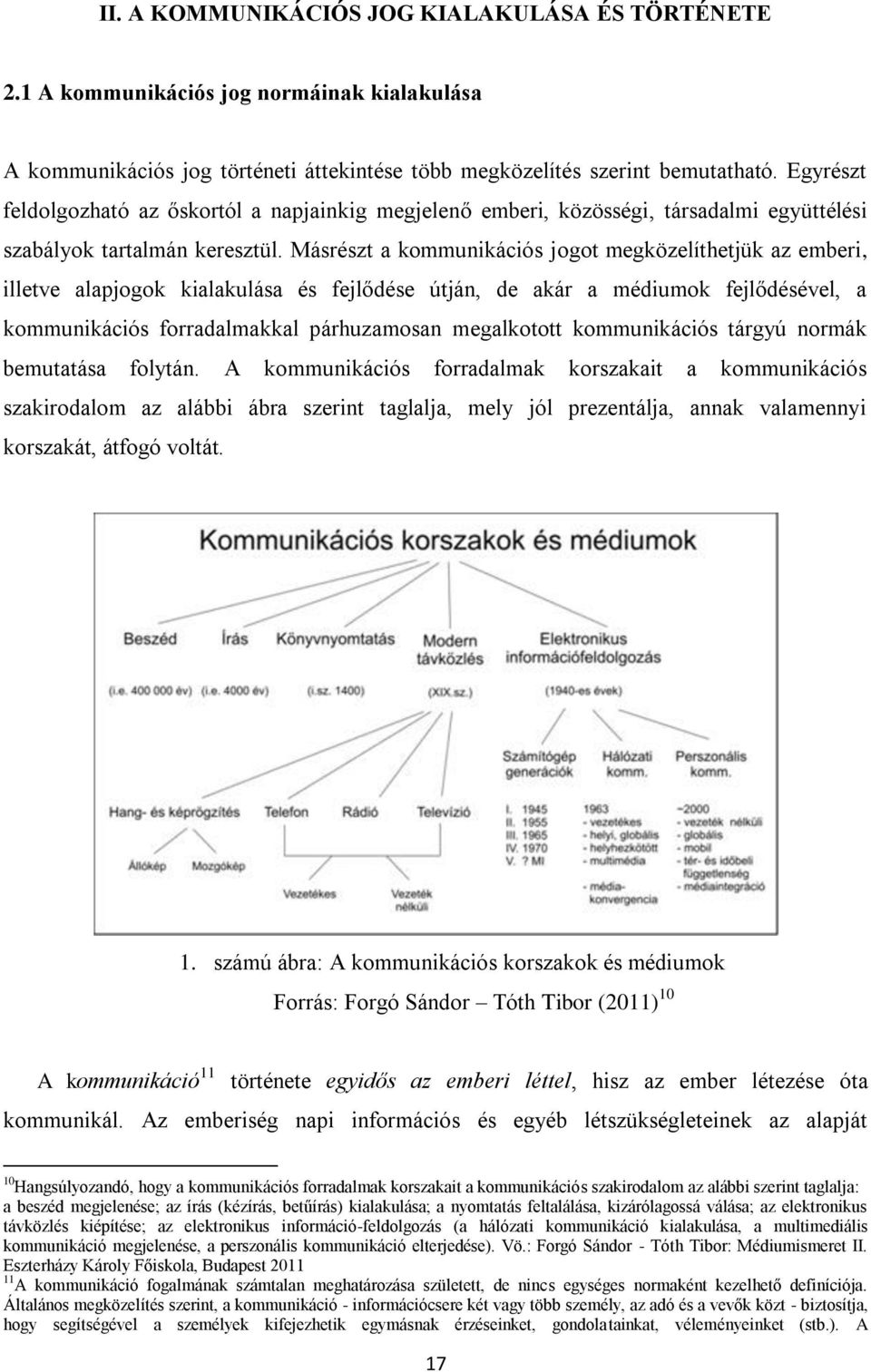 Másrészt a kommunikációs jogot megközelíthetjük az emberi, illetve alapjogok kialakulása és fejlődése útján, de akár a médiumok fejlődésével, a kommunikációs forradalmakkal párhuzamosan megalkotott