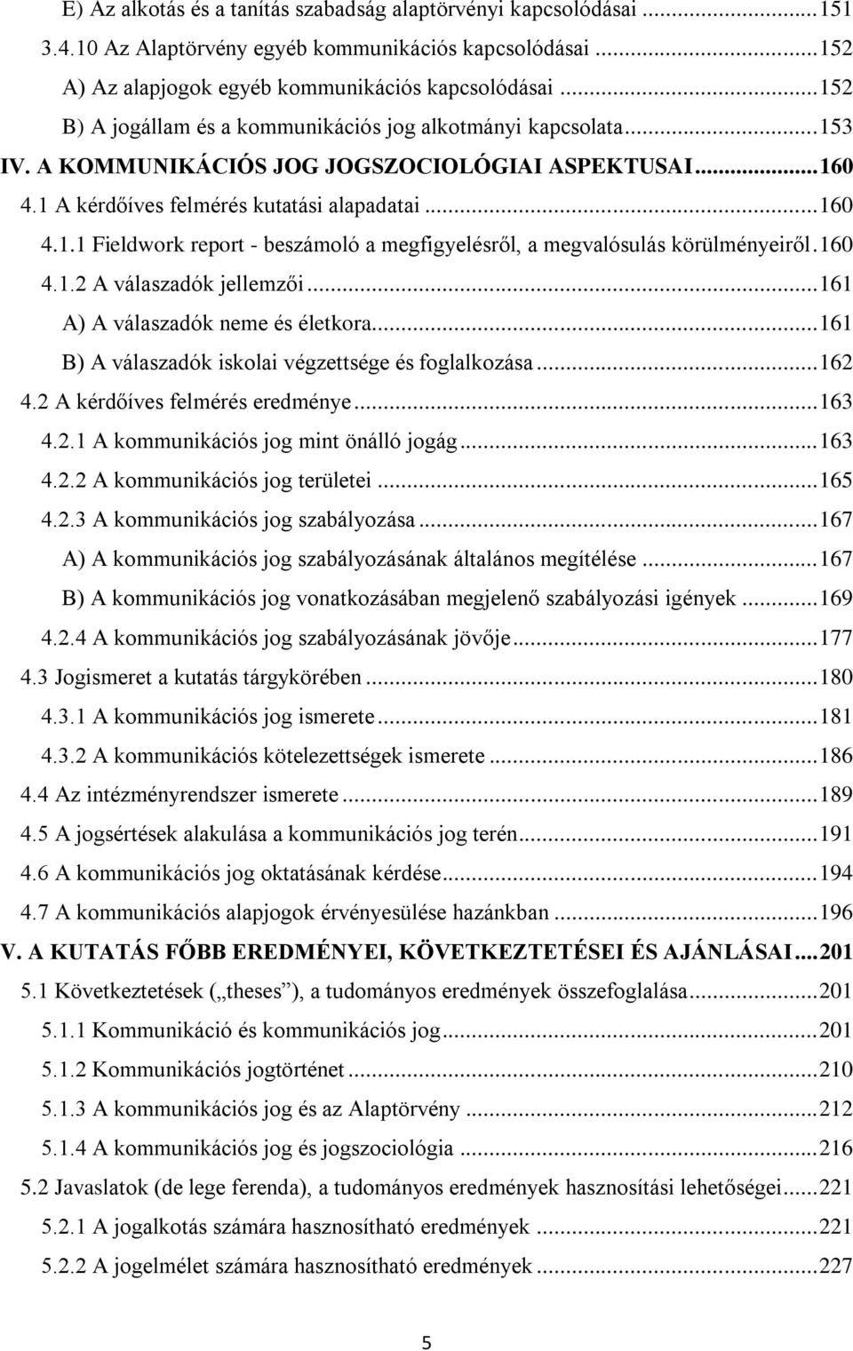 160 4.1.2 A válaszadók jellemzői... 161 A) A válaszadók neme és életkora... 161 B) A válaszadók iskolai végzettsége és foglalkozása... 162 4.2 A kérdőíves felmérés eredménye... 163 4.2.1 A kommunikációs jog mint önálló jogág.