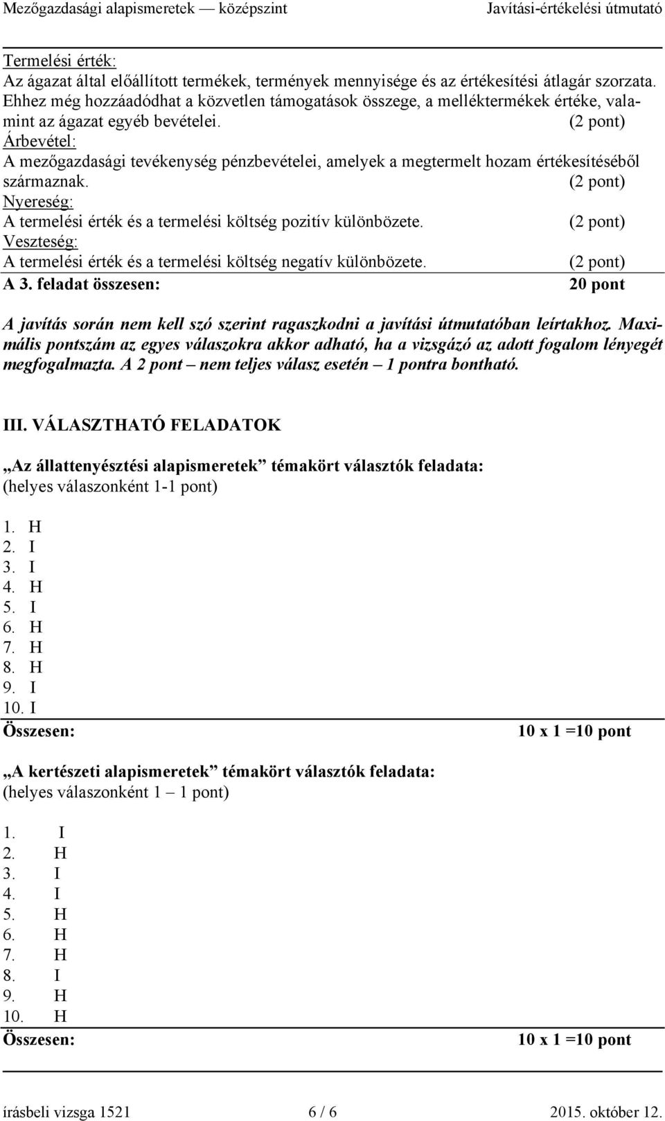 Árbevétel: A mezőgazdasági tevékenység pénzbevételei, amelyek a megtermelt hozam értékesítéséből származnak. Nyereség: A termelési érték és a termelési költség pozitív különbözete.