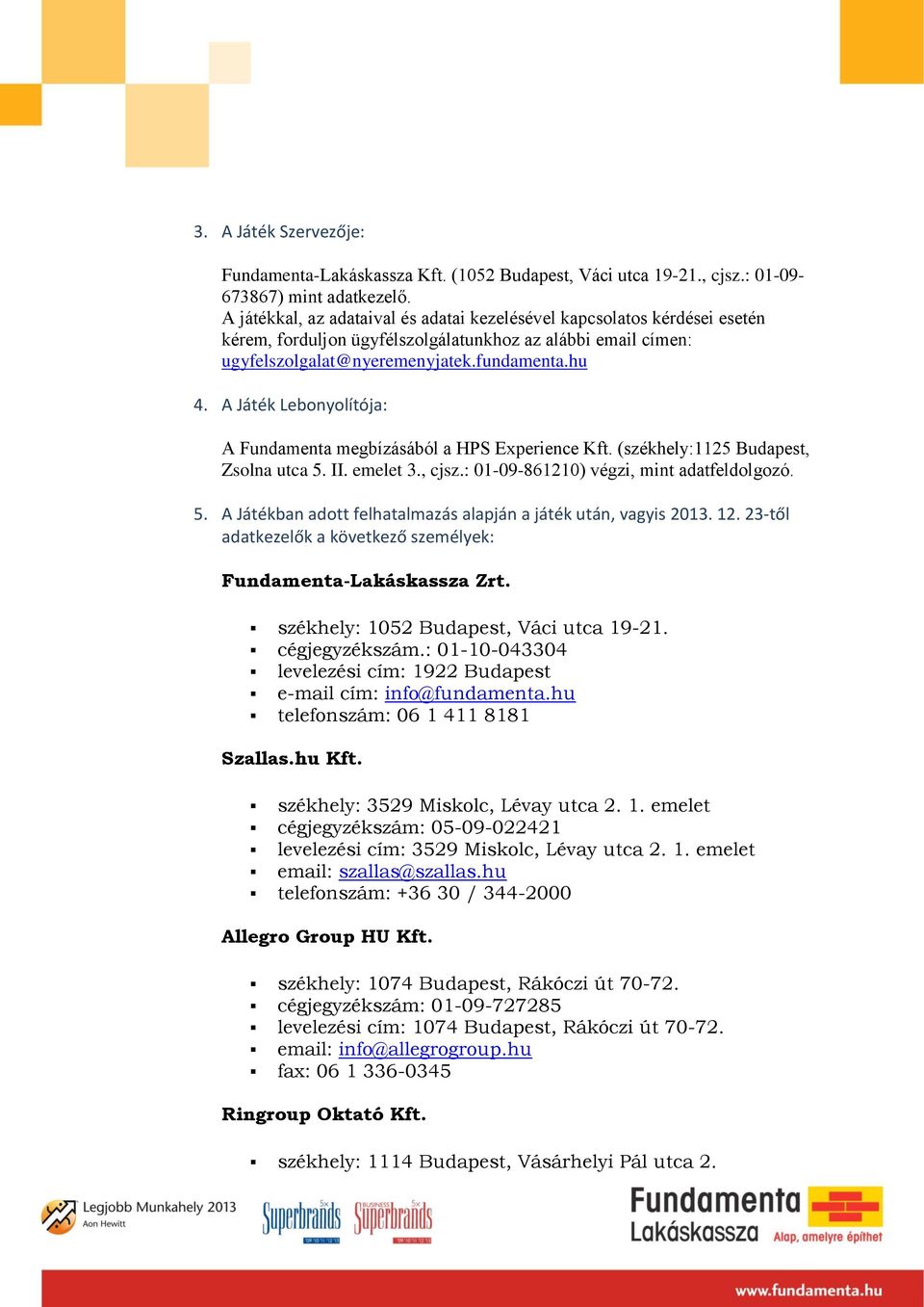 A Játék Lebonyolítója: A Fundamenta megbízásából a HPS Experience Kft. (székhely:1125 Budapest, Zsolna utca 5. II. emelet 3., cjsz.: 01-09-861210) végzi, mint adatfeldolgozó. 5. A Játékban adott felhatalmazás alapján a játék után, vagyis 2013.