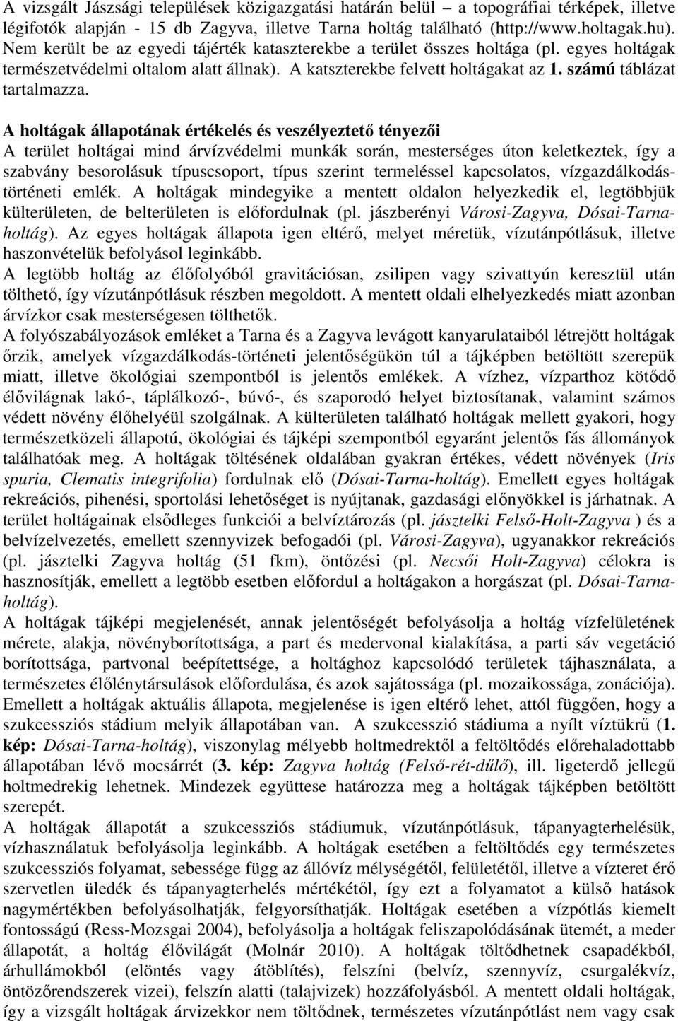 A holtágak állapotának értékelés és veszélyeztető tényezői A terület holtágai mind árvízvédelmi munkák során, mesterséges úton keletkeztek, így a szabvány besorolásuk típuscsoport, típus szerint
