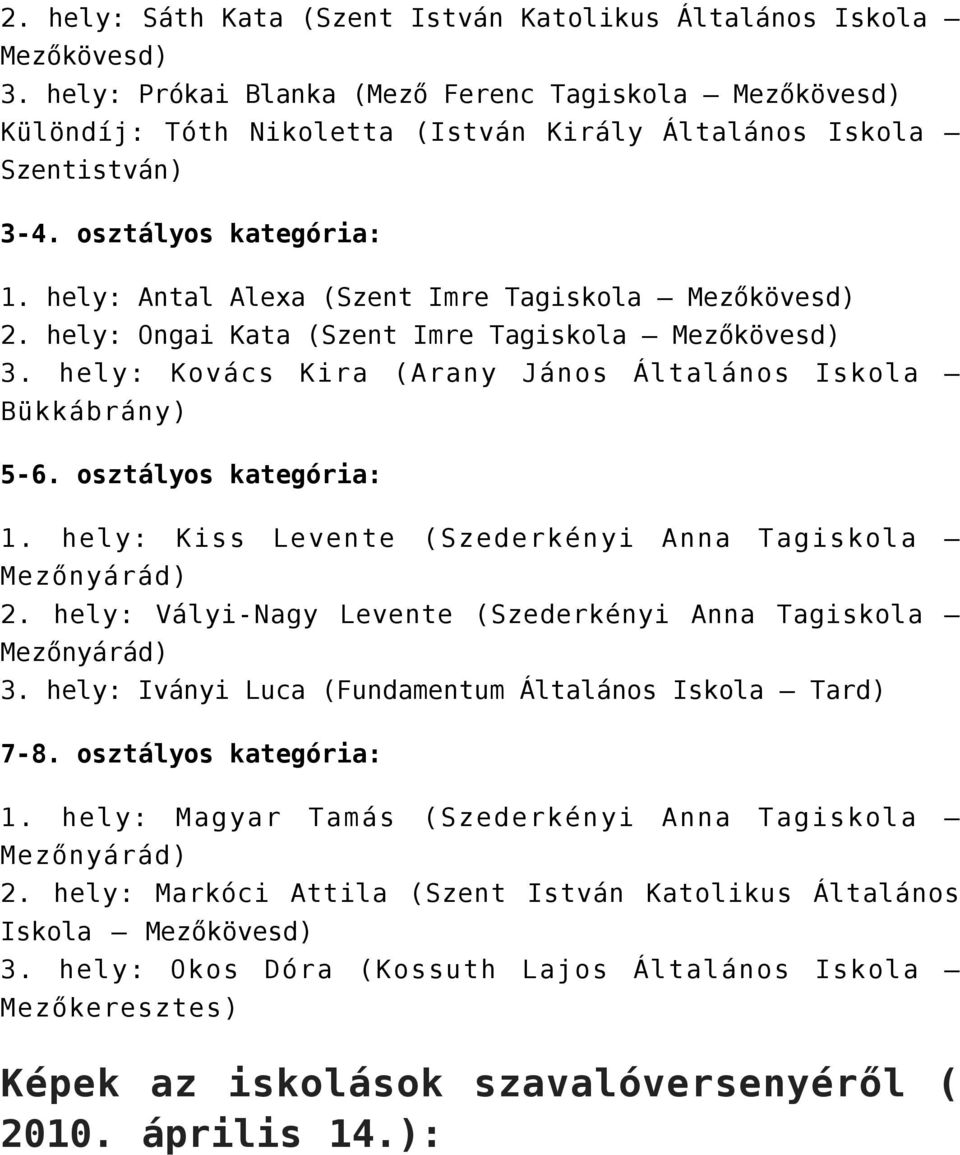 hely: Antal Alexa (Szent Imre Tagiskola Mezőkövesd) 2. hely: Ongai Kata (Szent Imre Tagiskola Mezőkövesd) 3. hely: Kovács Kira (Arany János Általános Iskola Bükkábrány) 5-6. osztályos kategória: 1.