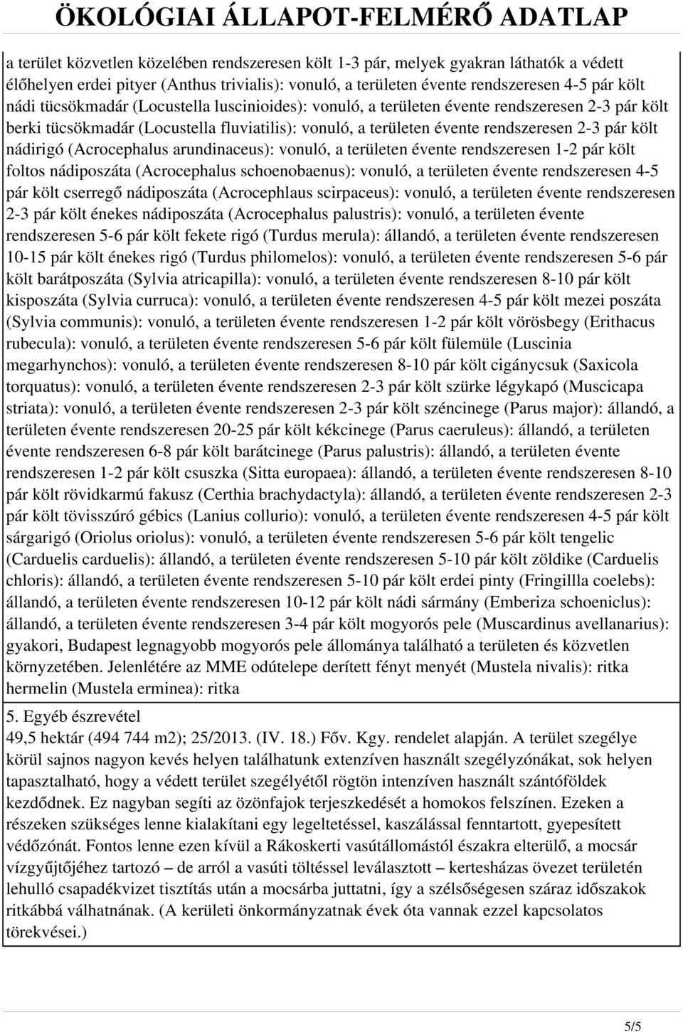 (Acrocephalus arundinaceus): vonuló, a területen évente rendszeresen 1-2 pár költ foltos nádiposzáta (Acrocephalus schoenobaenus): vonuló, a területen évente rendszeresen 4-5 pár költ cserregő