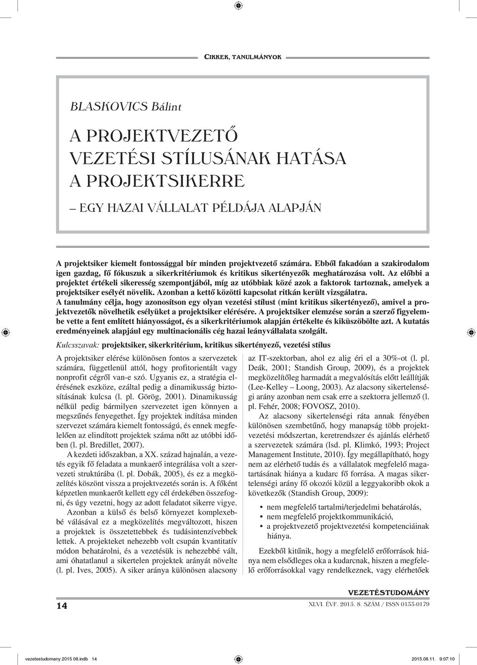 Az előbbi a projektet értékeli sikeresség szempontjából, míg az utóbbiak közé azok a faktorok tartoznak, amelyek a projektsiker esélyét növelik.
