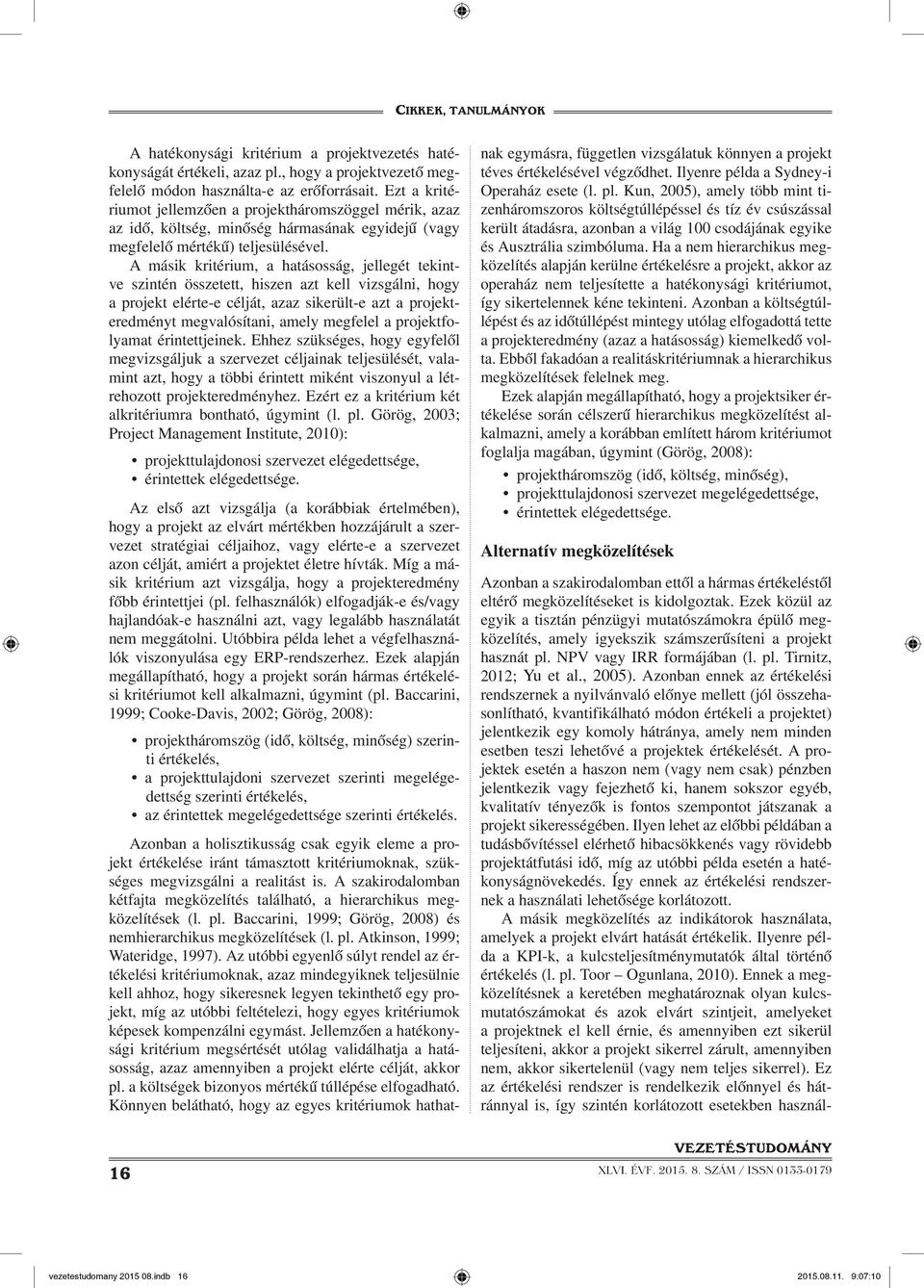 A másik kritérium, a hatásosság, jellegét tekintve szintén összetett, hiszen azt kell vizsgálni, hogy a projekt elérte-e célját, azaz sikerült-e azt a projekteredményt megvalósítani, amely megfelel a
