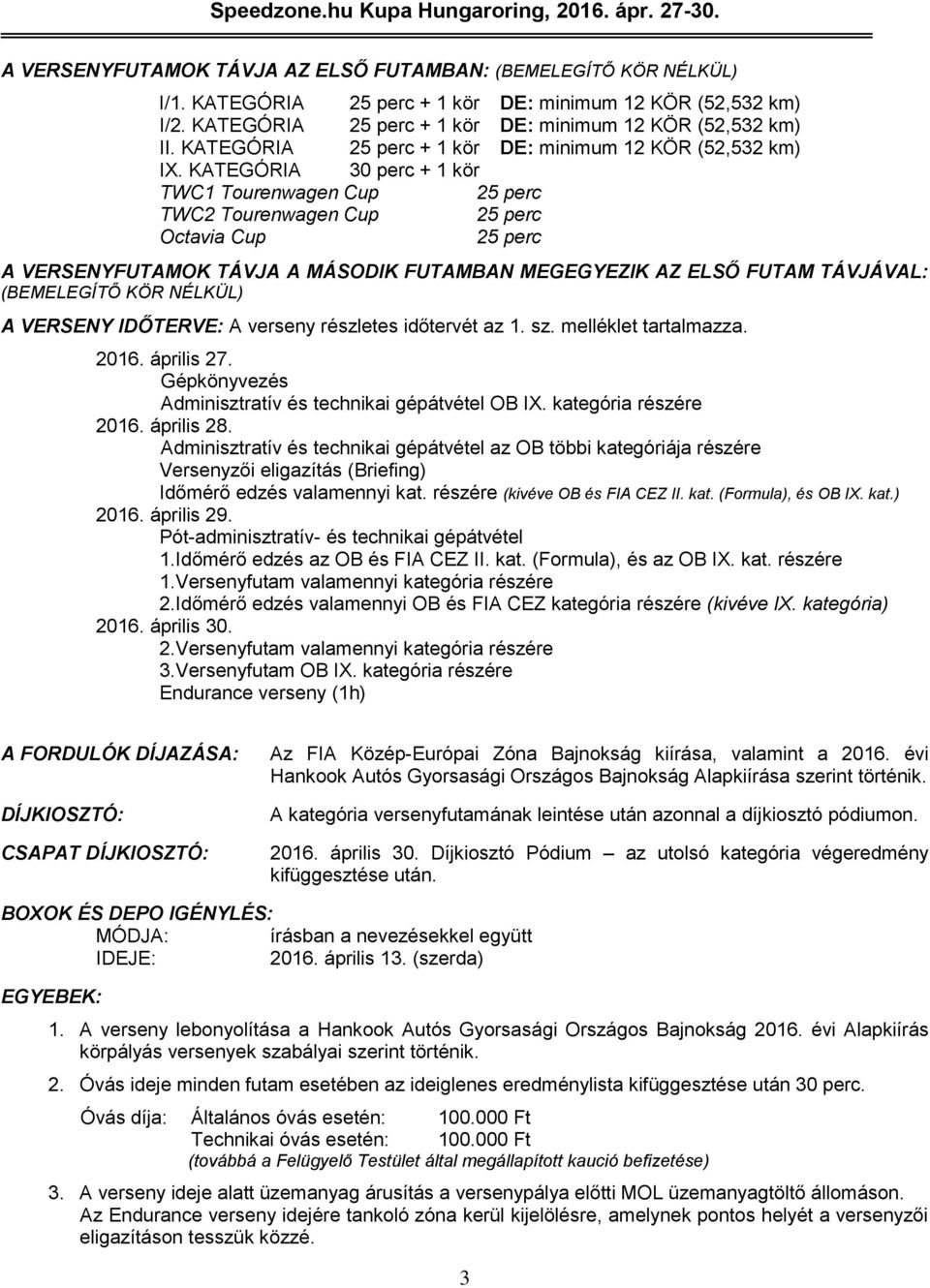 KATEGÓRIA 30 perc + 1 kör TWC1 Tourenwagen Cup 25 perc TWC2 Tourenwagen Cup 25 perc Octavia Cup 25 perc A VERSENYFUTAMOK TÁVJA A MÁSODIK FUTAMBAN MEGEGYEZIK AZ ELSŐ FUTAM TÁVJÁVAL: (BEMELEGÍTŐ KÖR