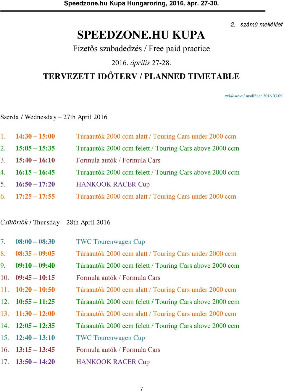 15:40 16:10 Formula autók / Formula Cars 4. 16:15 16:45 Túraautók 2000 ccm felett / Touring Cars above 2000 ccm 5. 16:50 17:20 HANKOOK RACER Cup 6.