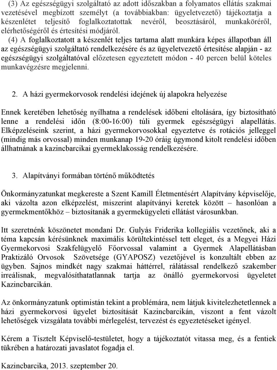 (4) A foglalkoztatott a készenlét teljes tartama alatt munkára képes állapotban áll az egészségügyi szolgáltató rendelkezésére és az ügyeletvezető értesítése alapján - az egészségügyi szolgáltatóval