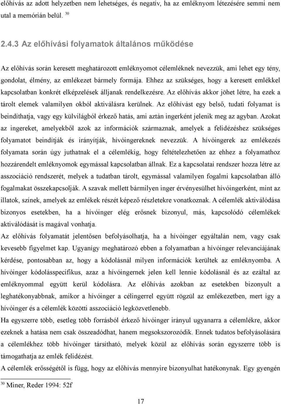 Ehhez az szükséges, hogy a keresett emlékkel kapcsolatban konkrét elképzelések álljanak rendelkezésre. Az előhívás akkor jöhet létre, ha ezek a tárolt elemek valamilyen okból aktiválásra kerülnek.