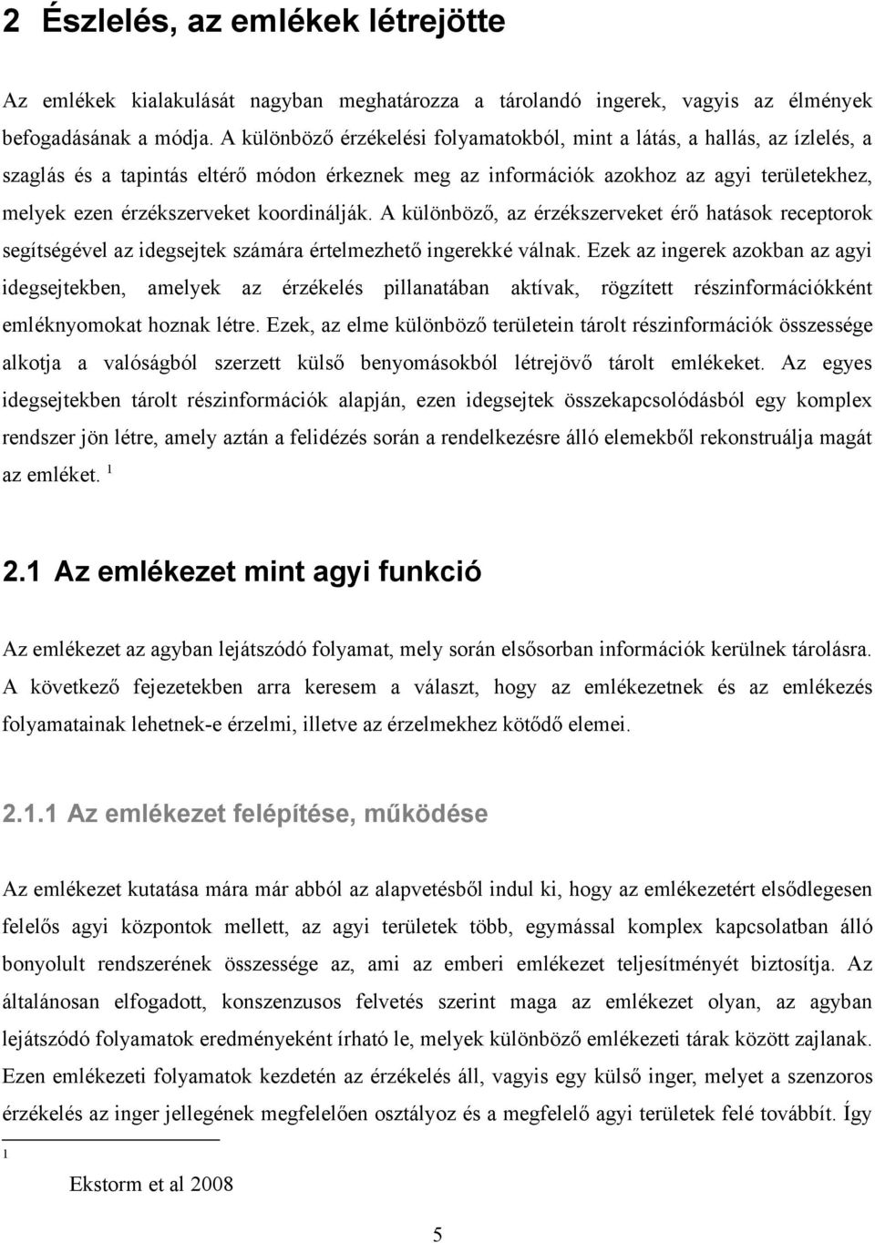 koordinálják. A különböző, az érzékszerveket érő hatások receptorok segítségével az idegsejtek számára értelmezhető ingerekké válnak.