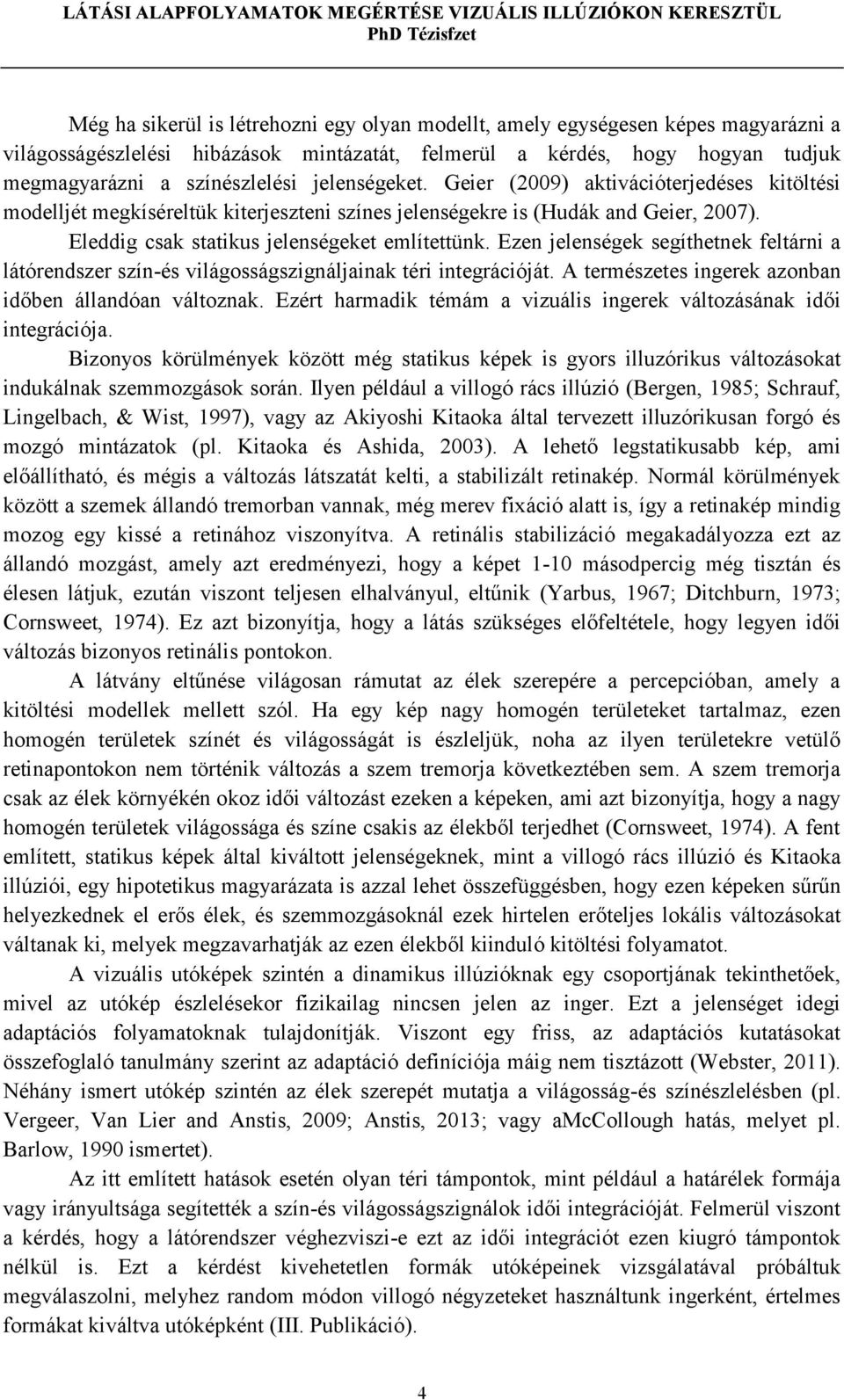 Ezen jelenségek segíthetnek feltárni a látórendszer szín-és világosságszignáljainak téri integrációját. A természetes ingerek azonban időben állandóan változnak.