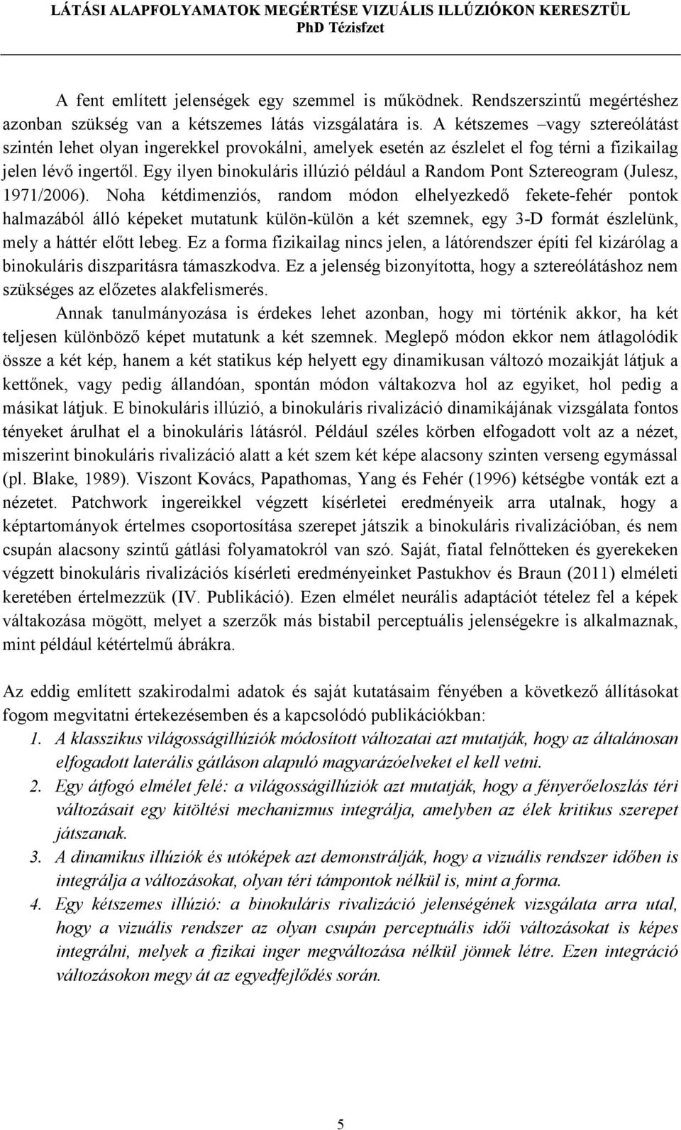 Egy ilyen binokuláris illúzió például a Random Pont Sztereogram (Julesz, 1971/2006).
